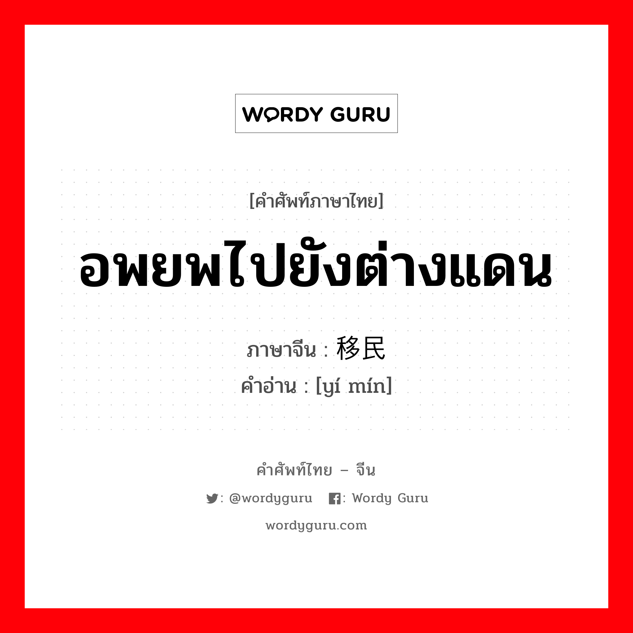 อพยพไปยังต่างแดน ภาษาจีนคืออะไร, คำศัพท์ภาษาไทย - จีน อพยพไปยังต่างแดน ภาษาจีน 移民 คำอ่าน [yí mín]