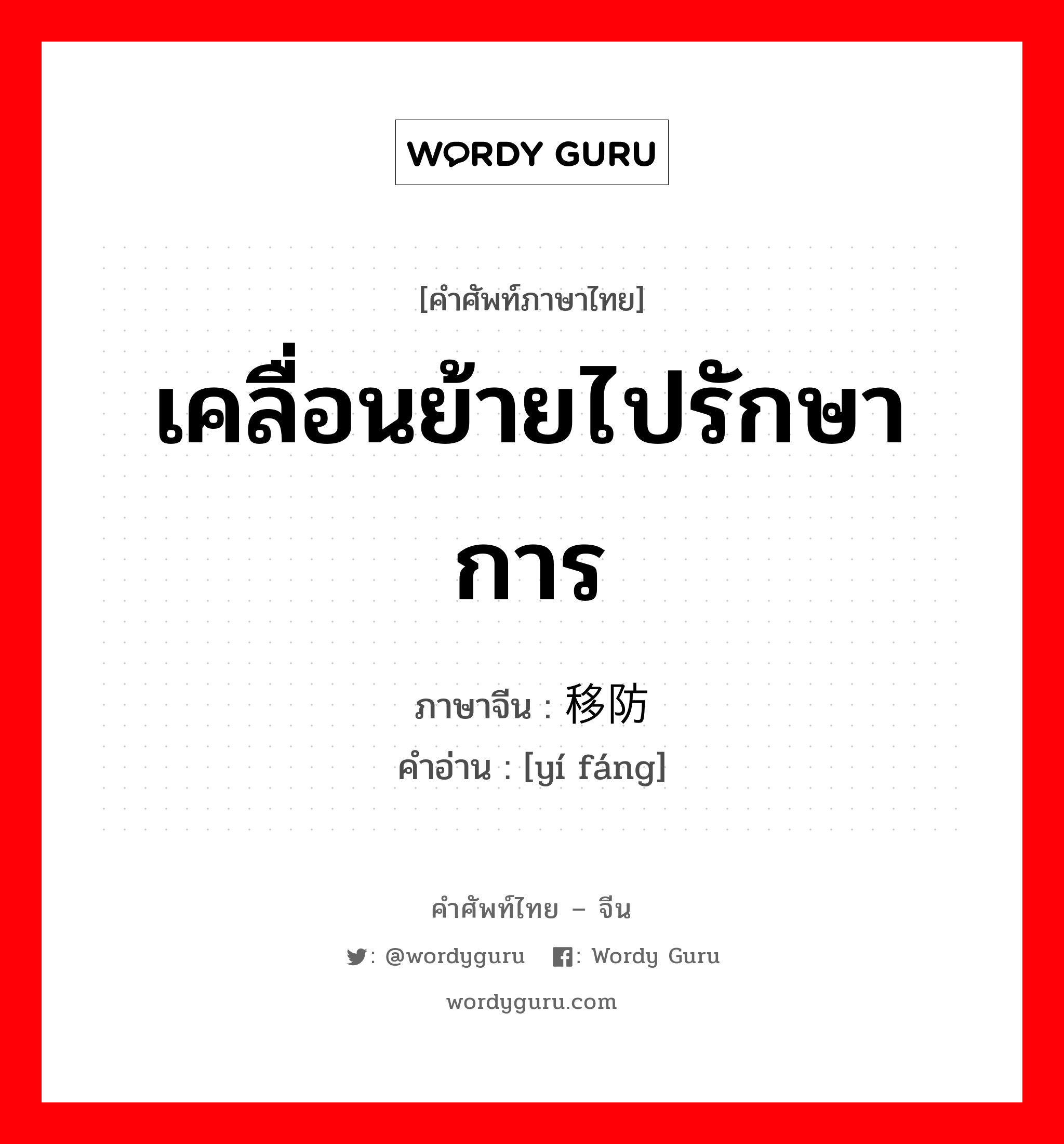 เคลื่อนย้ายไปรักษาการ ภาษาจีนคืออะไร, คำศัพท์ภาษาไทย - จีน เคลื่อนย้ายไปรักษาการ ภาษาจีน 移防 คำอ่าน [yí fáng]