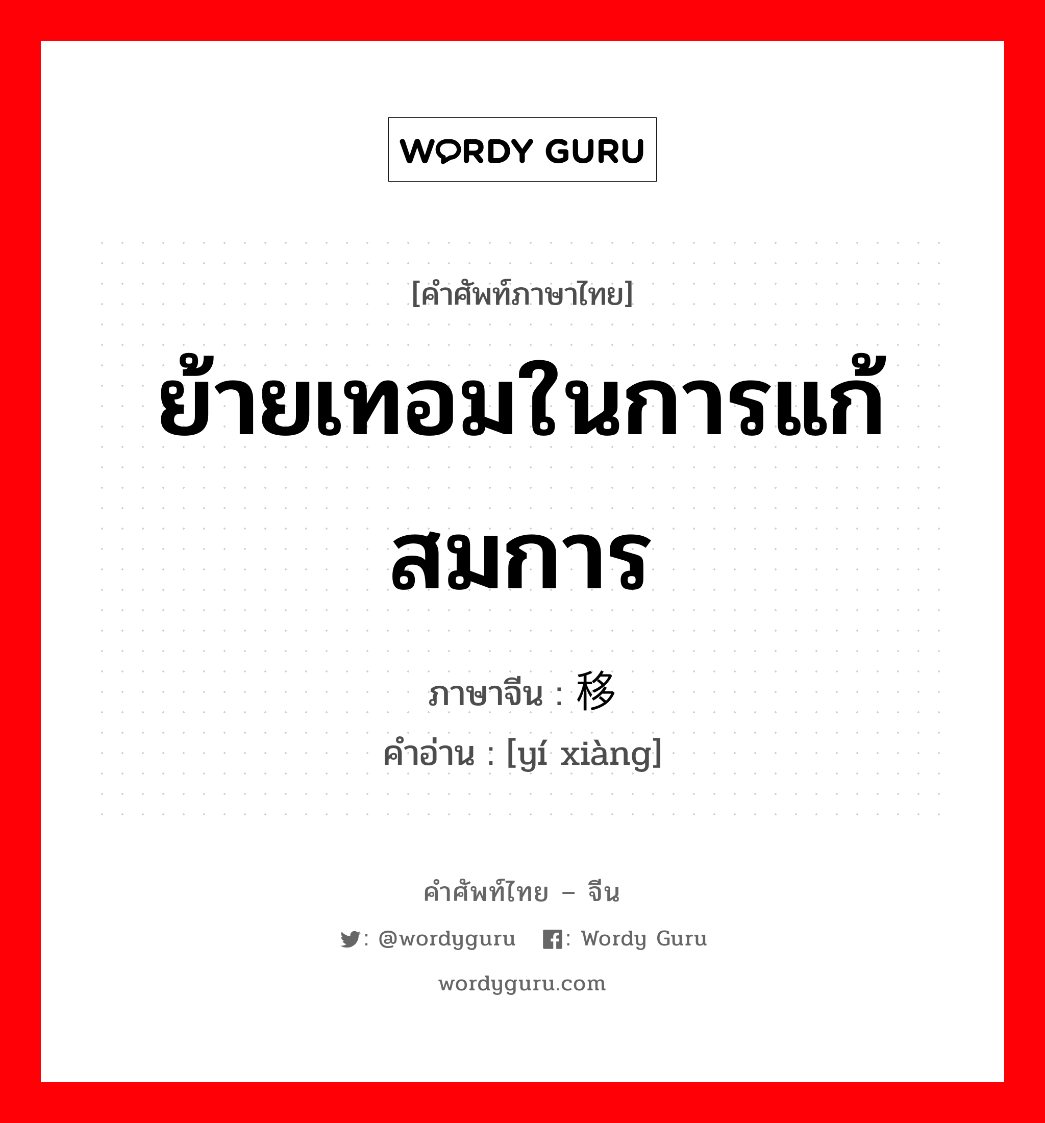 ย้ายเทอมในการแก้สมการ ภาษาจีนคืออะไร, คำศัพท์ภาษาไทย - จีน ย้ายเทอมในการแก้สมการ ภาษาจีน 移项 คำอ่าน [yí xiàng]