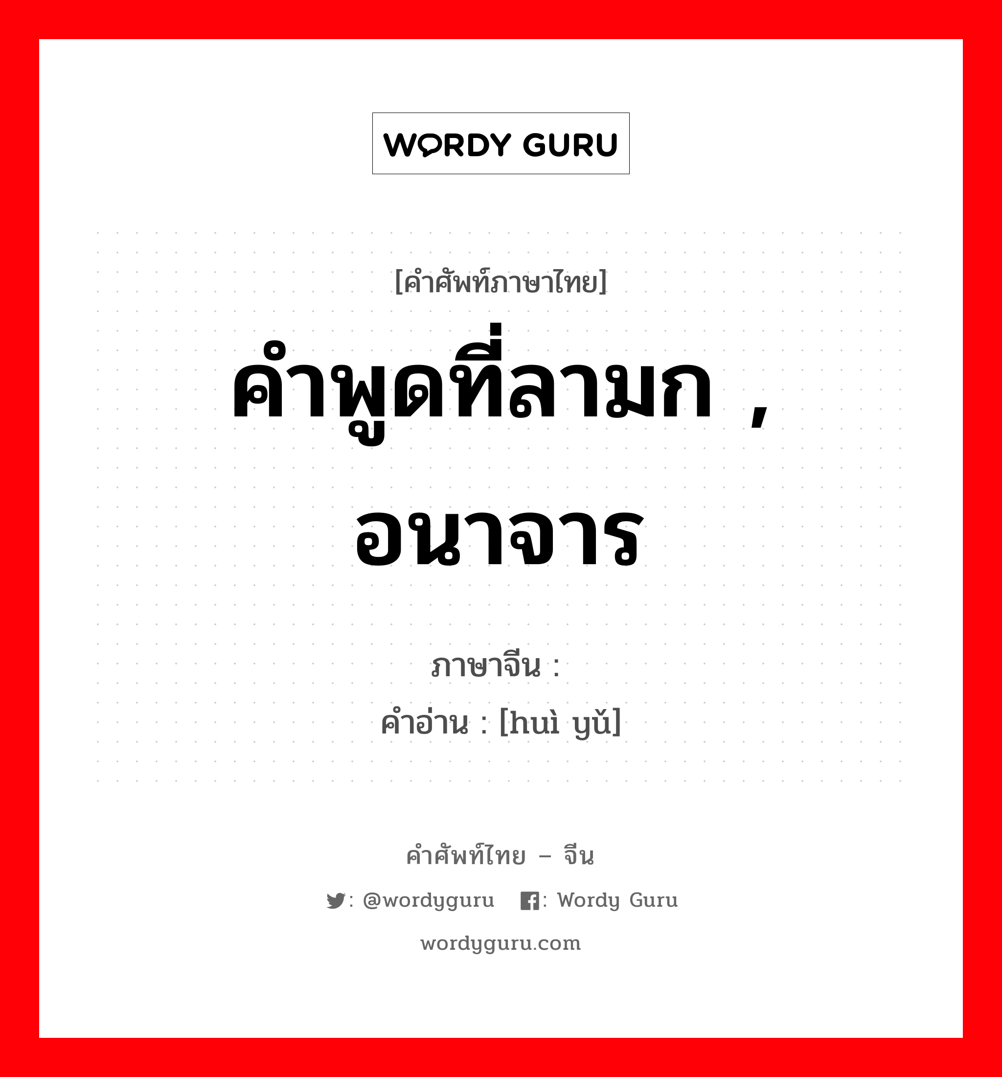 คำพูดที่ลามก , อนาจาร ภาษาจีนคืออะไร, คำศัพท์ภาษาไทย - จีน คำพูดที่ลามก , อนาจาร ภาษาจีน 秽语 คำอ่าน [huì yǔ]