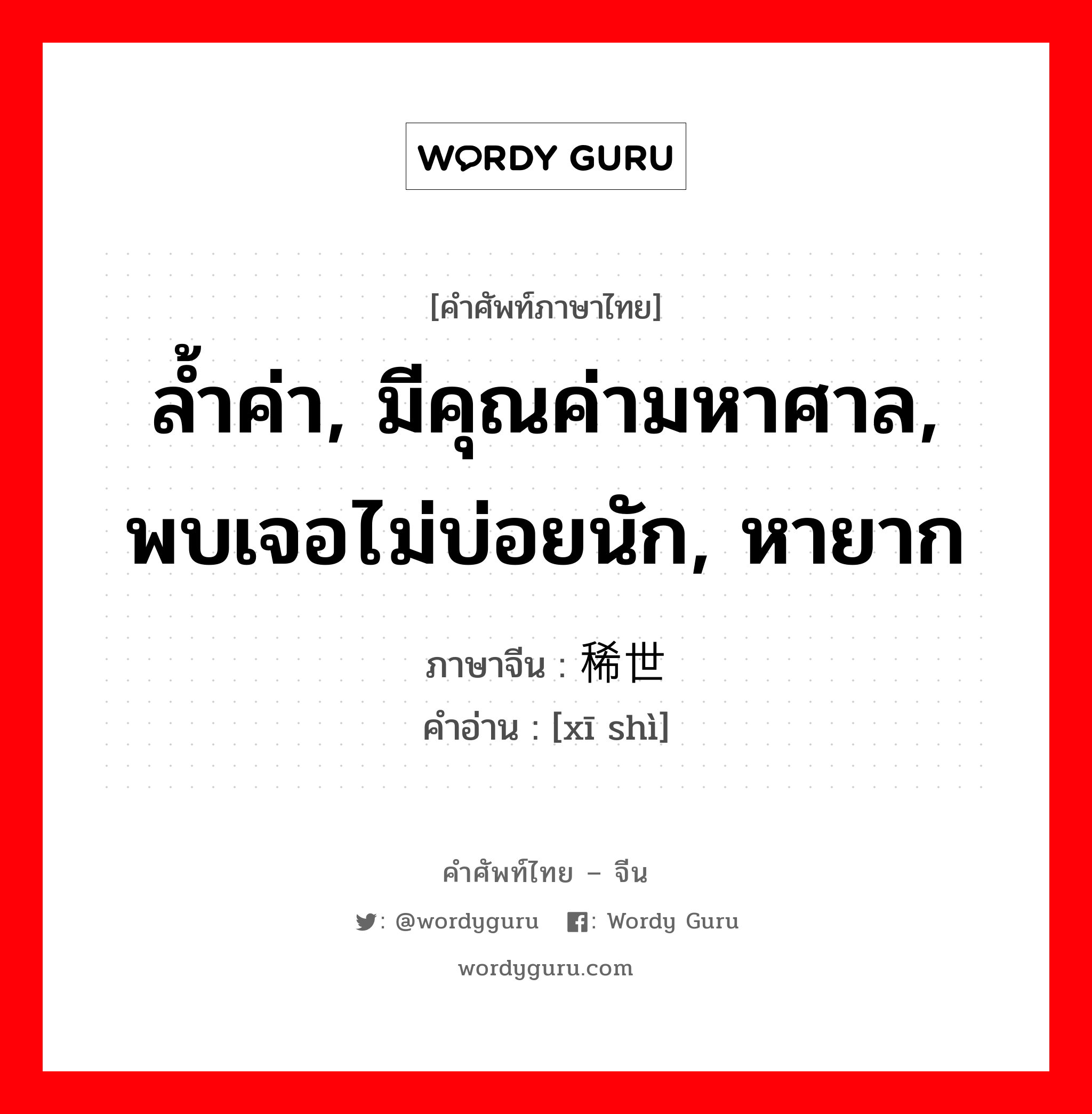 ล้ำค่า, มีคุณค่ามหาศาล, พบเจอไม่บ่อยนัก, หายาก ภาษาจีนคืออะไร, คำศัพท์ภาษาไทย - จีน ล้ำค่า, มีคุณค่ามหาศาล, พบเจอไม่บ่อยนัก, หายาก ภาษาจีน 稀世 คำอ่าน [xī shì]