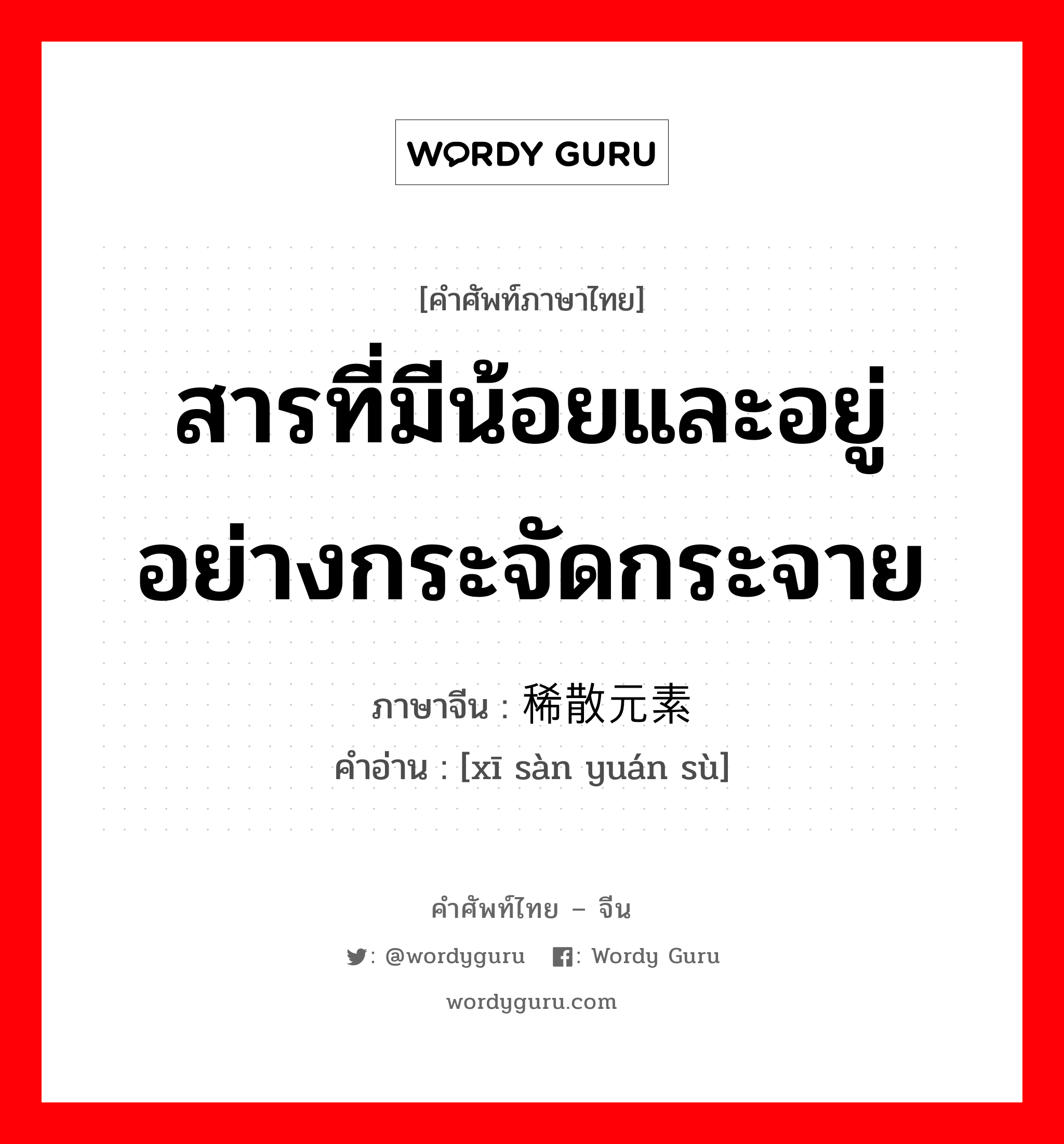 สารที่มีน้อยและอยู่อย่างกระจัดกระจาย ภาษาจีนคืออะไร, คำศัพท์ภาษาไทย - จีน สารที่มีน้อยและอยู่อย่างกระจัดกระจาย ภาษาจีน 稀散元素 คำอ่าน [xī sàn yuán sù]