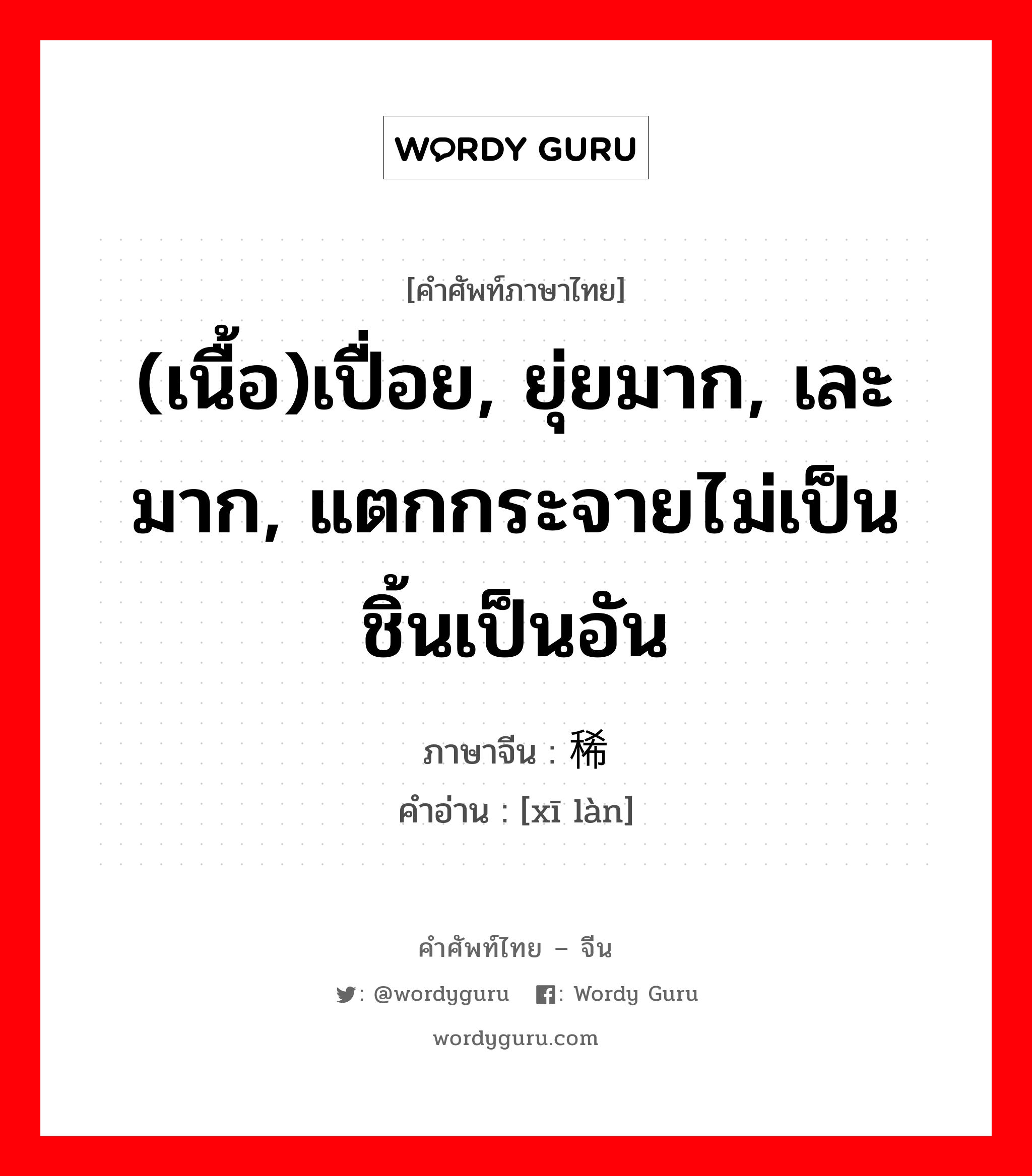 (เนื้อ)เปื่อย, ยุ่ยมาก, เละมาก, แตกกระจายไม่เป็นชิ้นเป็นอัน ภาษาจีนคืออะไร, คำศัพท์ภาษาไทย - จีน (เนื้อ)เปื่อย, ยุ่ยมาก, เละมาก, แตกกระจายไม่เป็นชิ้นเป็นอัน ภาษาจีน 稀烂 คำอ่าน [xī làn]