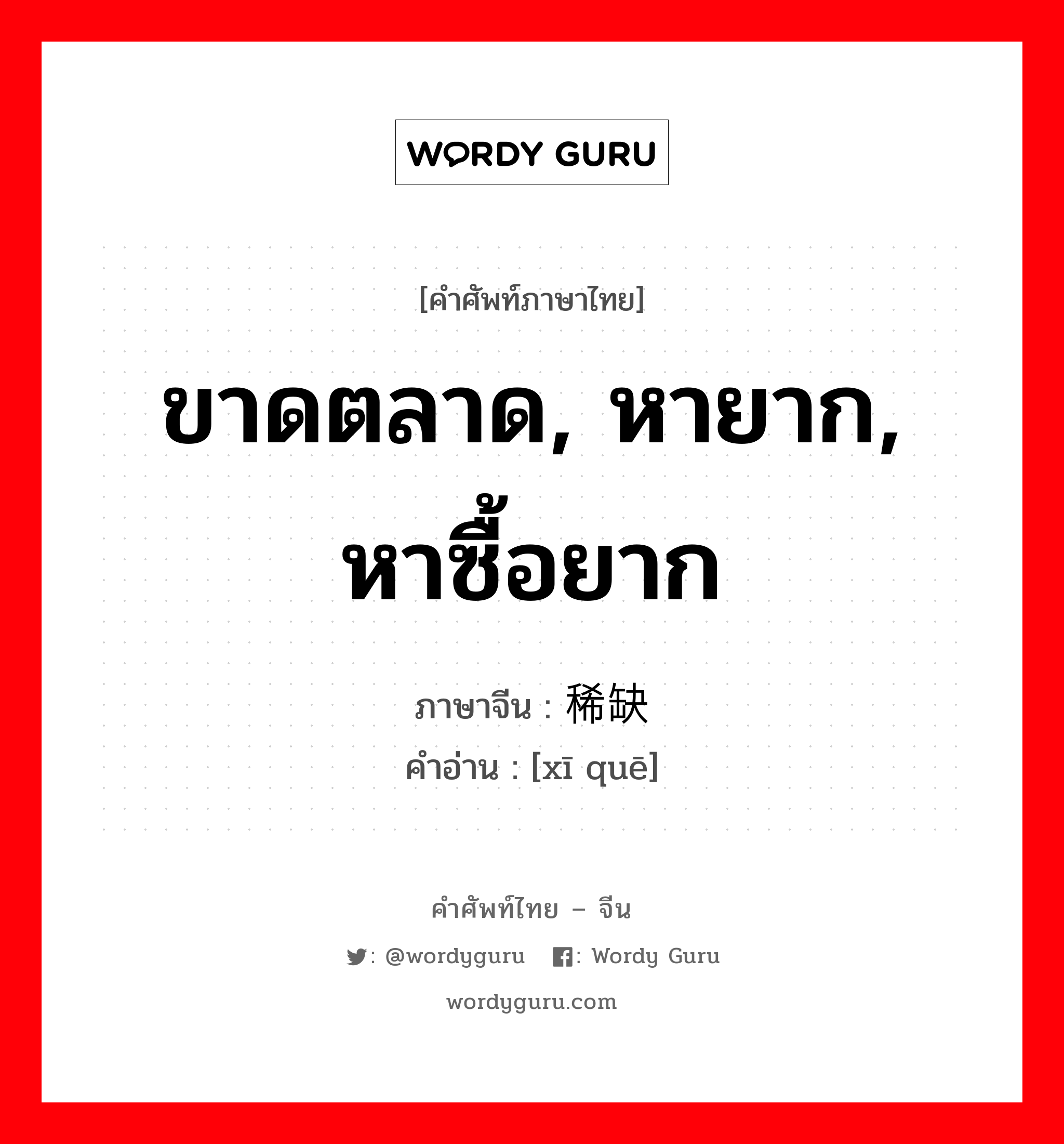 ขาดตลาด, หายาก, หาซื้อยาก ภาษาจีนคืออะไร, คำศัพท์ภาษาไทย - จีน ขาดตลาด, หายาก, หาซื้อยาก ภาษาจีน 稀缺 คำอ่าน [xī quē]