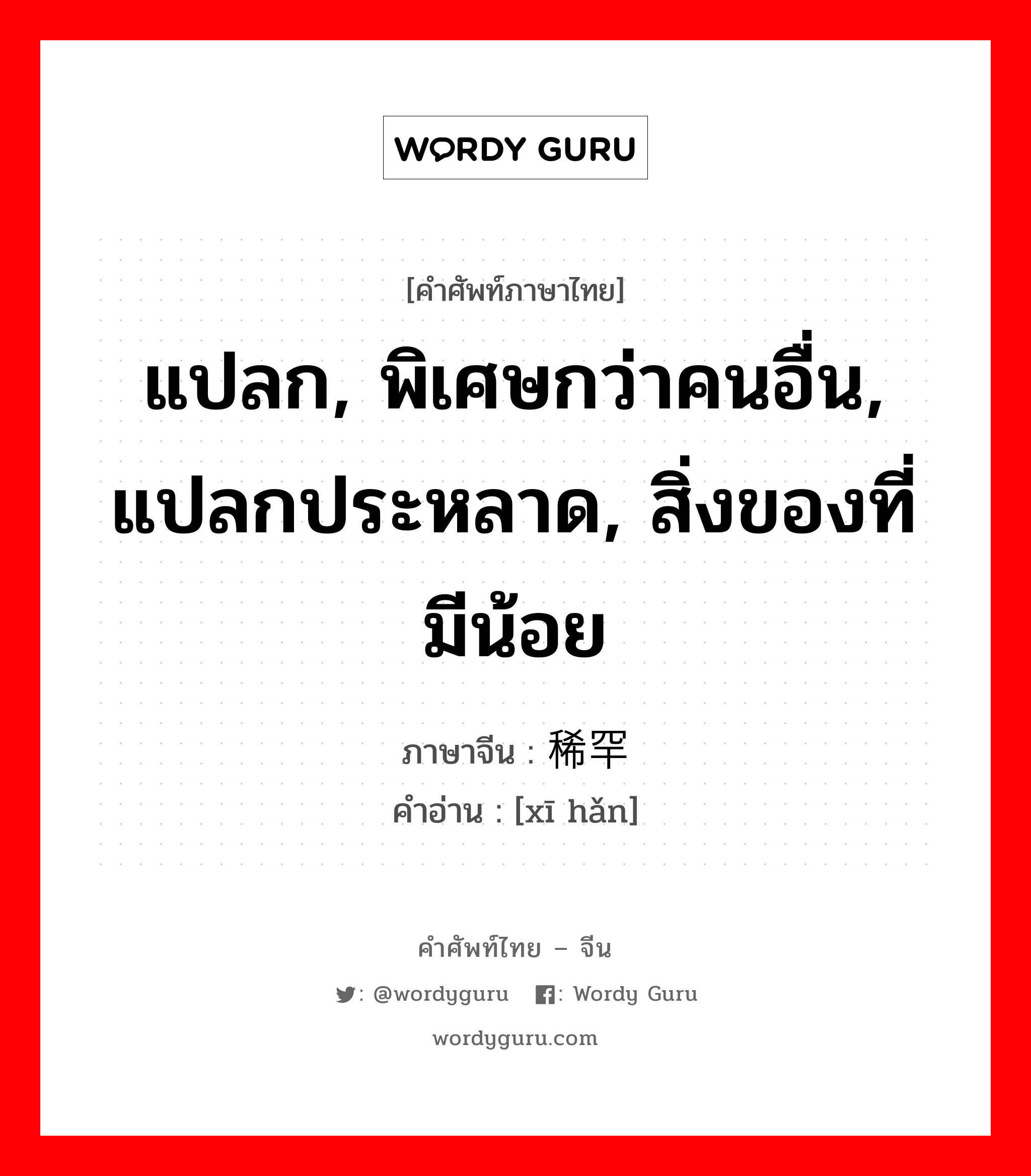 แปลก, พิเศษกว่าคนอื่น, แปลกประหลาด, สิ่งของที่มีน้อย ภาษาจีนคืออะไร, คำศัพท์ภาษาไทย - จีน แปลก, พิเศษกว่าคนอื่น, แปลกประหลาด, สิ่งของที่มีน้อย ภาษาจีน 稀罕 คำอ่าน [xī hǎn]