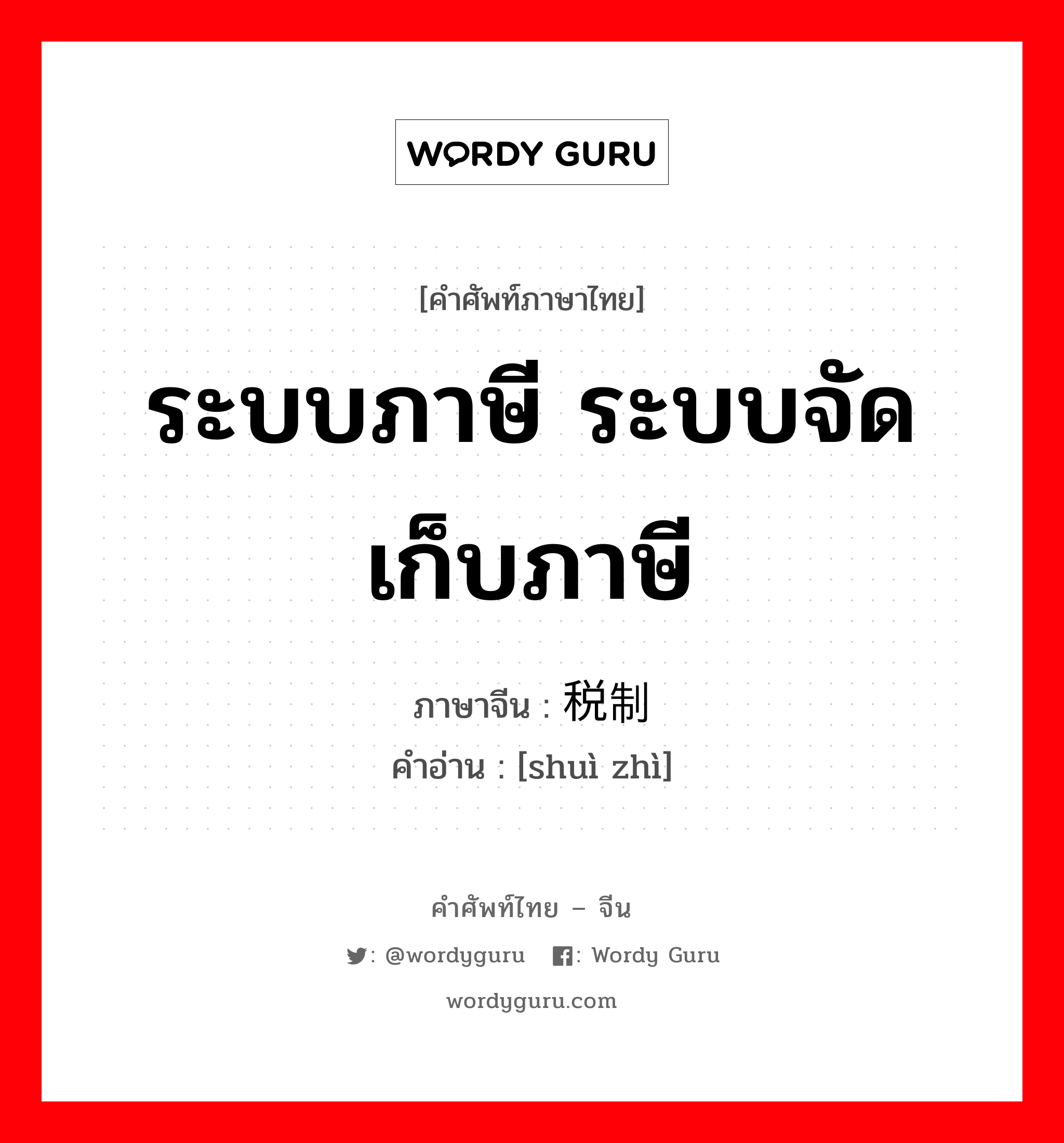 ระบบภาษี ระบบจัดเก็บภาษี ภาษาจีนคืออะไร, คำศัพท์ภาษาไทย - จีน ระบบภาษี ระบบจัดเก็บภาษี ภาษาจีน 税制 คำอ่าน [shuì zhì]