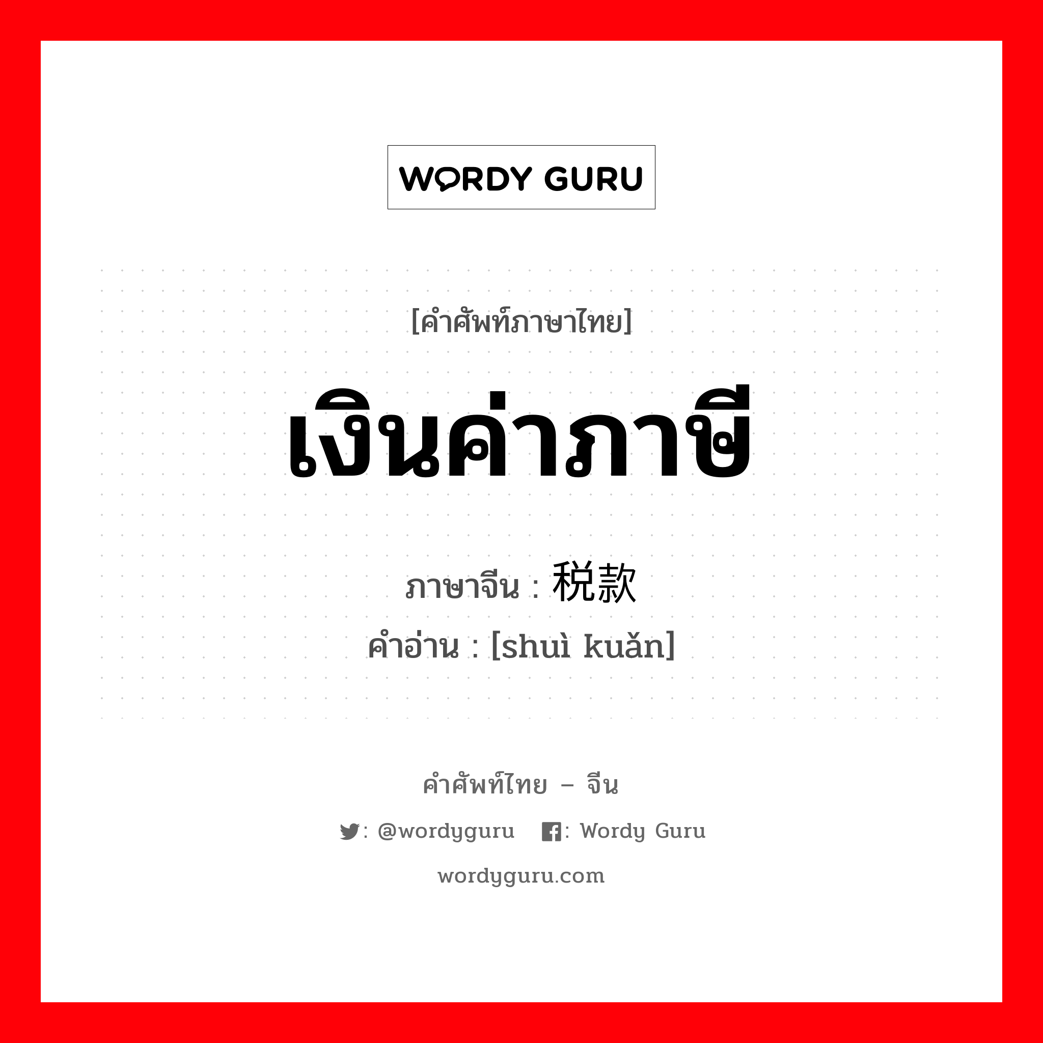 เงินค่าภาษี ภาษาจีนคืออะไร, คำศัพท์ภาษาไทย - จีน เงินค่าภาษี ภาษาจีน 税款 คำอ่าน [shuì kuǎn]