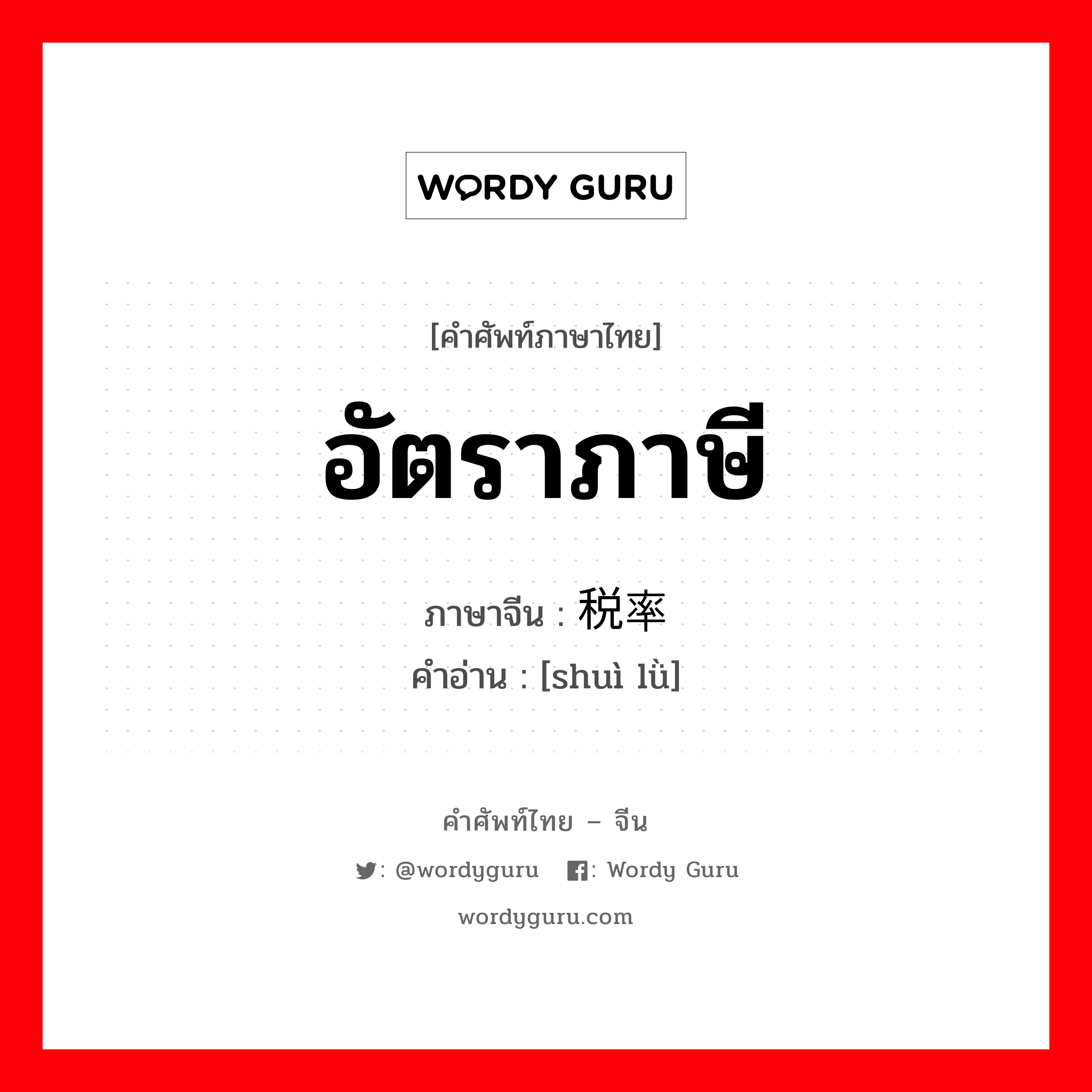 อัตราภาษี ภาษาจีนคืออะไร, คำศัพท์ภาษาไทย - จีน อัตราภาษี ภาษาจีน 税率 คำอ่าน [shuì lǜ]