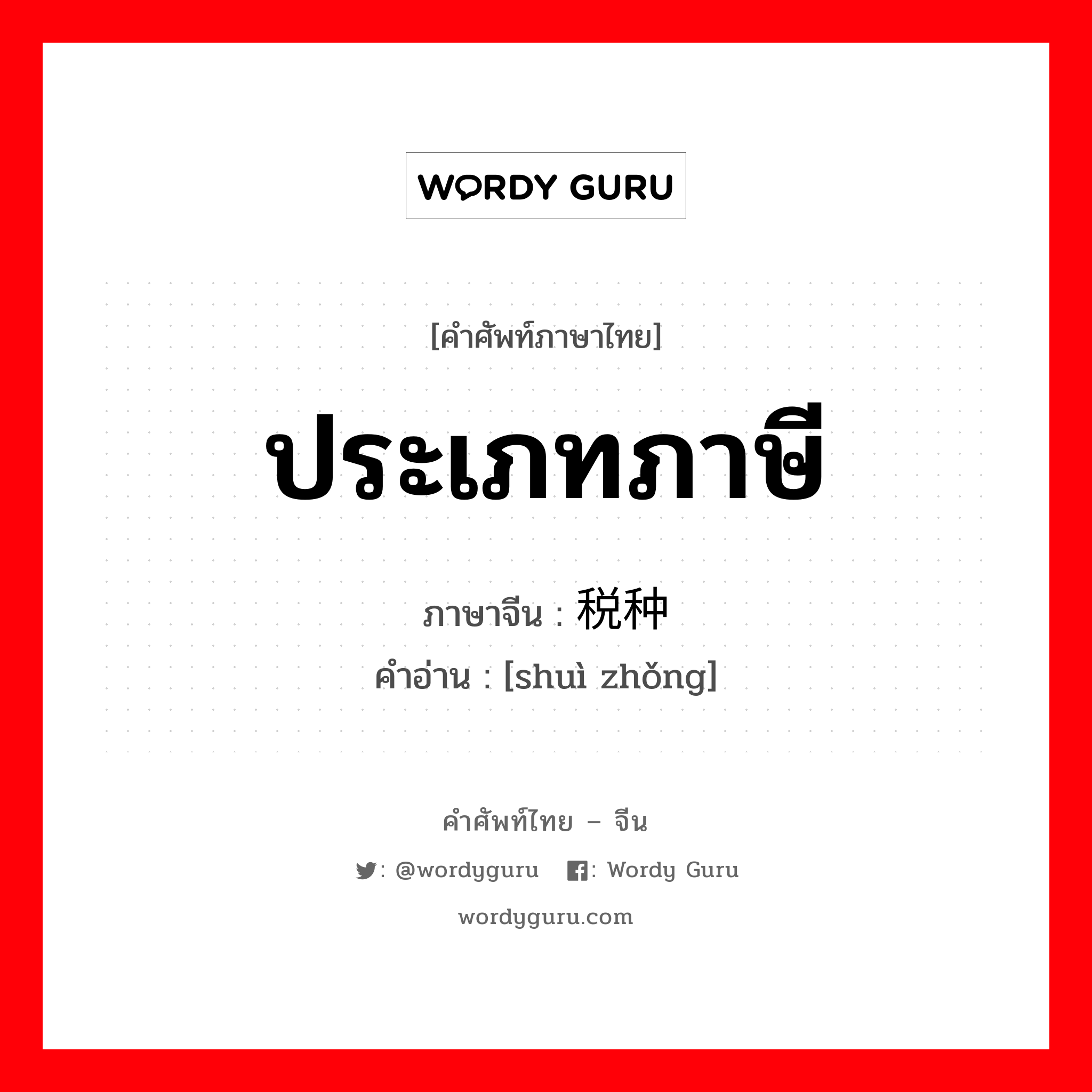 ประเภทภาษี ภาษาจีนคืออะไร, คำศัพท์ภาษาไทย - จีน ประเภทภาษี ภาษาจีน 税种 คำอ่าน [shuì zhǒng]