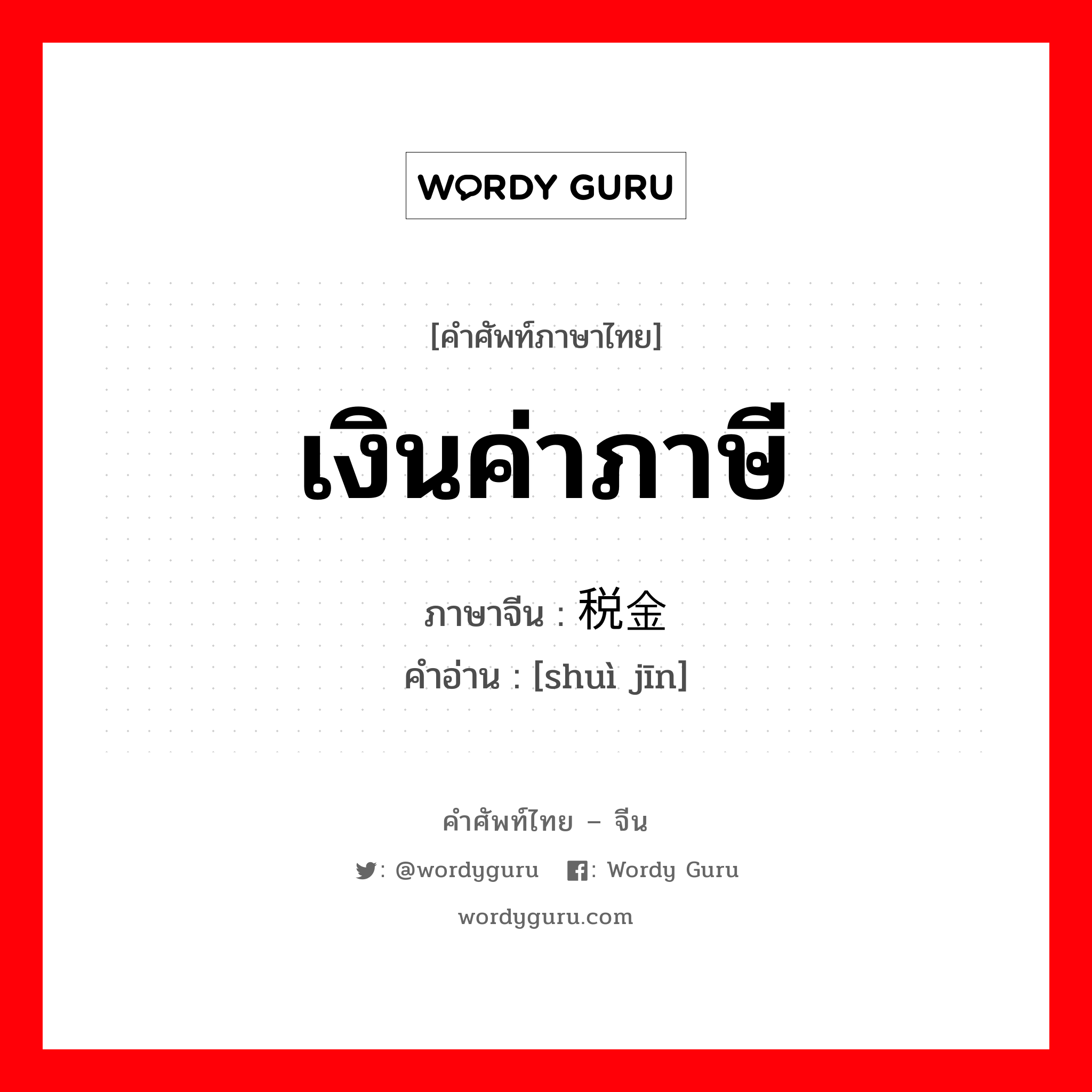 เงินค่าภาษี ภาษาจีนคืออะไร, คำศัพท์ภาษาไทย - จีน เงินค่าภาษี ภาษาจีน 税金 คำอ่าน [shuì jīn]