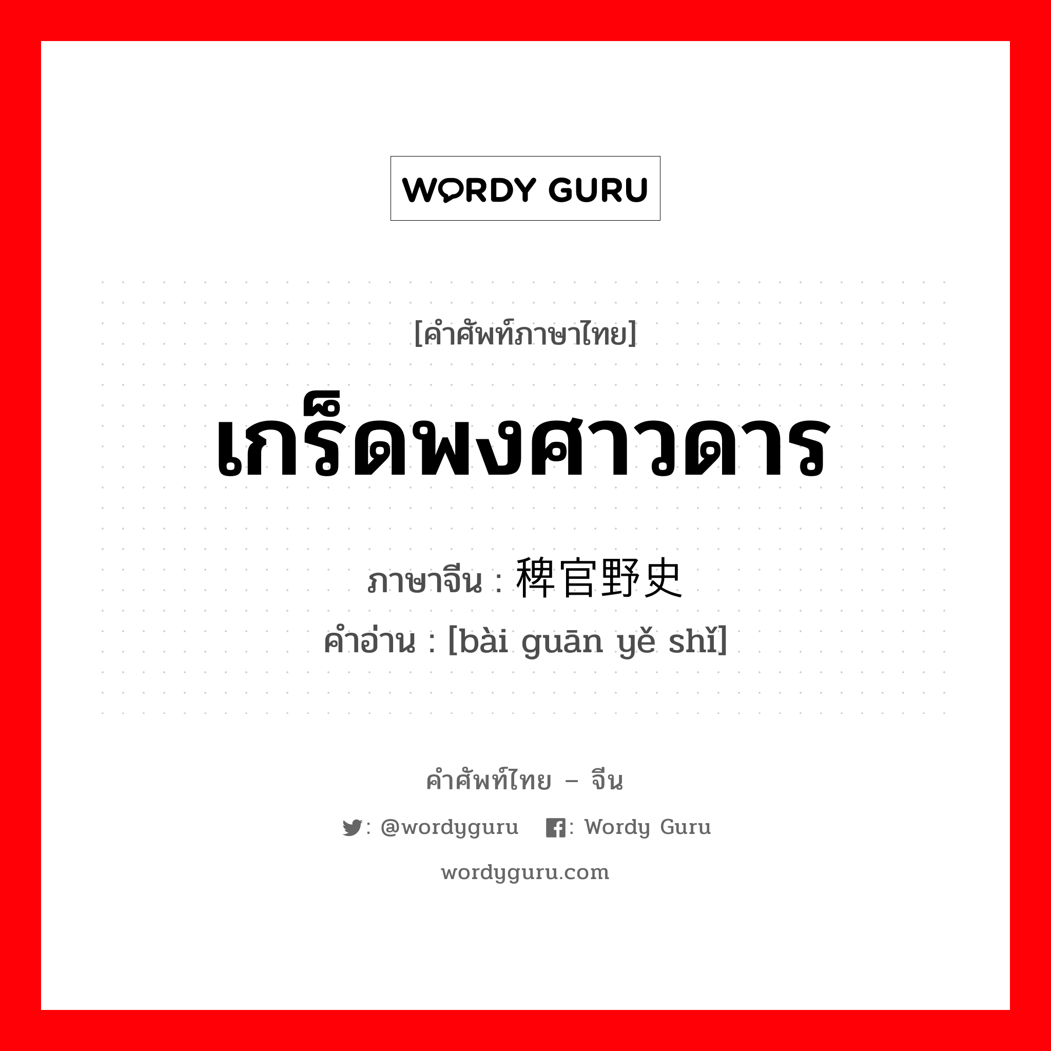 เกร็ดพงศาวดาร ภาษาจีนคืออะไร, คำศัพท์ภาษาไทย - จีน เกร็ดพงศาวดาร ภาษาจีน 稗官野史 คำอ่าน [bài guān yě shǐ]