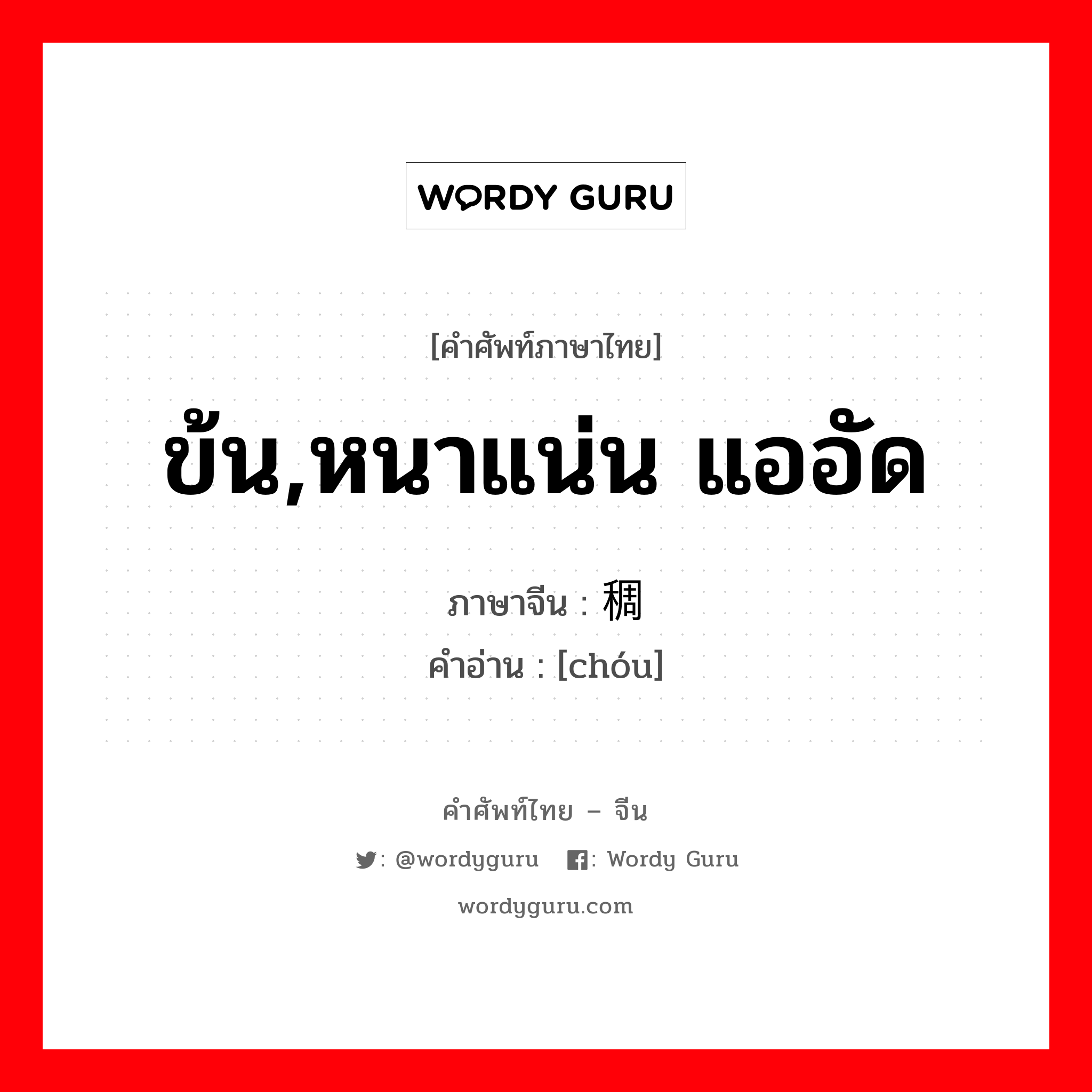 ข้น,หนาแน่น แออัด ภาษาจีนคืออะไร, คำศัพท์ภาษาไทย - จีน ข้น,หนาแน่น แออัด ภาษาจีน 稠 คำอ่าน [chóu]