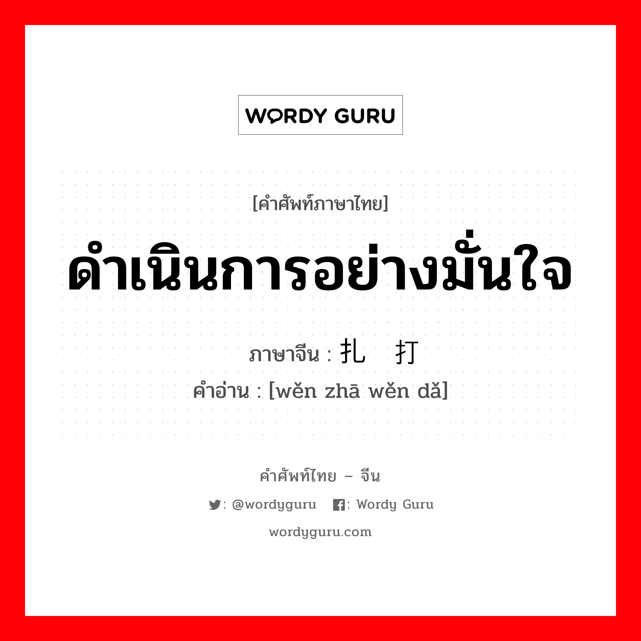 ดำเนินการอย่างมั่นใจ ภาษาจีนคืออะไร, คำศัพท์ภาษาไทย - จีน ดำเนินการอย่างมั่นใจ ภาษาจีน 稳扎稳打 คำอ่าน [wěn zhā wěn dǎ]