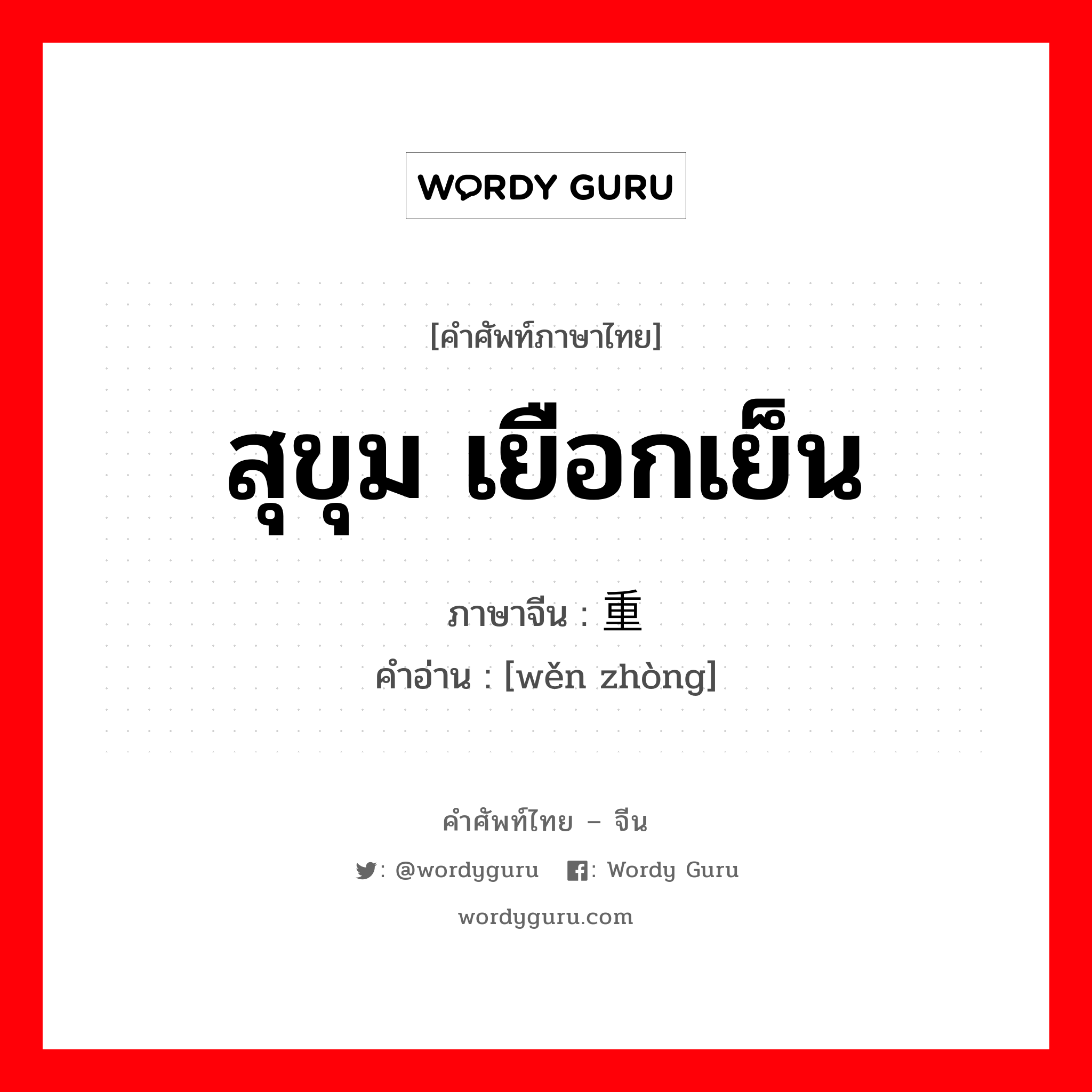 สุขุม เยือกเย็น ภาษาจีนคืออะไร, คำศัพท์ภาษาไทย - จีน สุขุม เยือกเย็น ภาษาจีน 稳重 คำอ่าน [wěn zhòng]