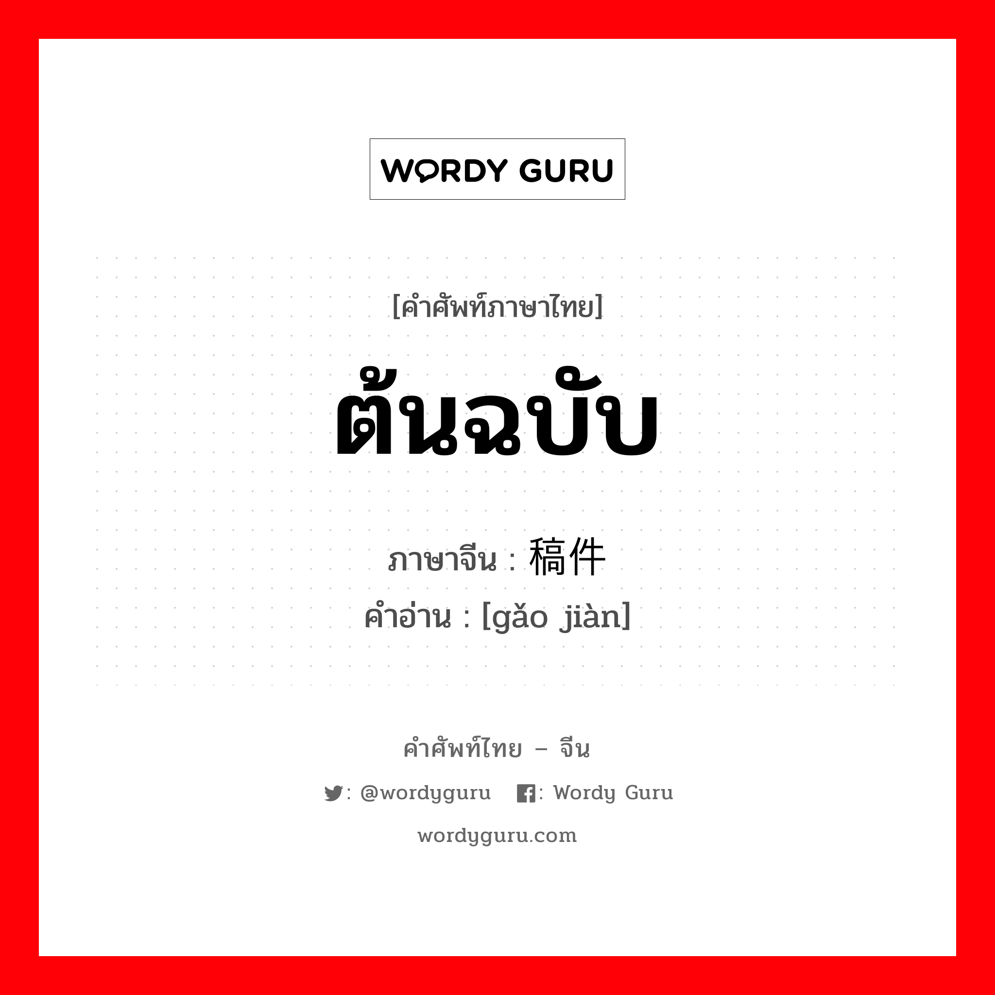 ต้นฉบับ ภาษาจีนคืออะไร, คำศัพท์ภาษาไทย - จีน ต้นฉบับ ภาษาจีน 稿件 คำอ่าน [gǎo jiàn]