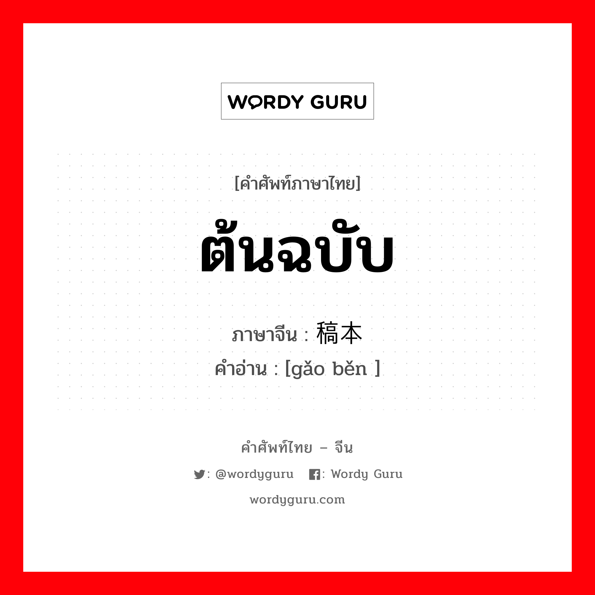 ต้นฉบับ ภาษาจีนคืออะไร, คำศัพท์ภาษาไทย - จีน ต้นฉบับ ภาษาจีน 稿本 คำอ่าน [gǎo běn ]