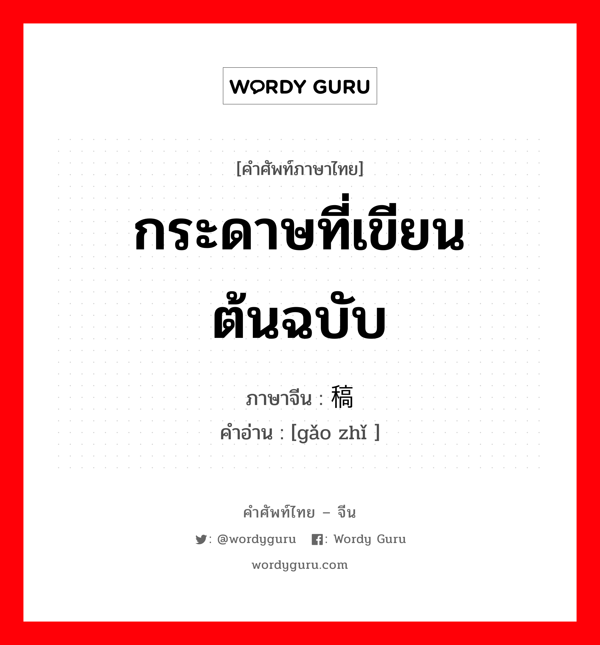 กระดาษที่เขียนต้นฉบับ ภาษาจีนคืออะไร, คำศัพท์ภาษาไทย - จีน กระดาษที่เขียนต้นฉบับ ภาษาจีน 稿纸 คำอ่าน [gǎo zhǐ ]