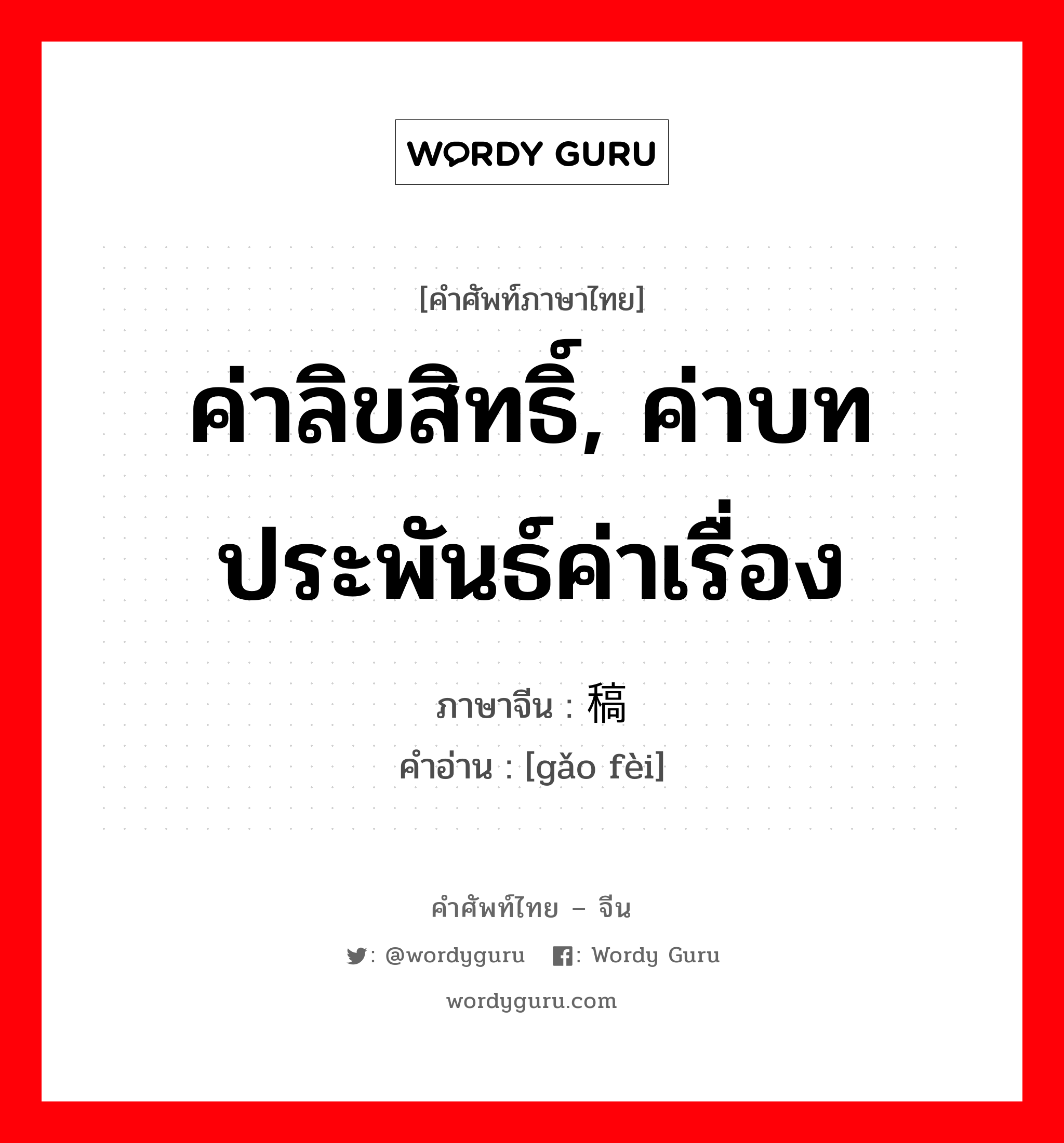 ค่าลิขสิทธิ์, ค่าบทประพันธ์ค่าเรื่อง ภาษาจีนคืออะไร, คำศัพท์ภาษาไทย - จีน ค่าลิขสิทธิ์, ค่าบทประพันธ์ค่าเรื่อง ภาษาจีน 稿费 คำอ่าน [gǎo fèi]