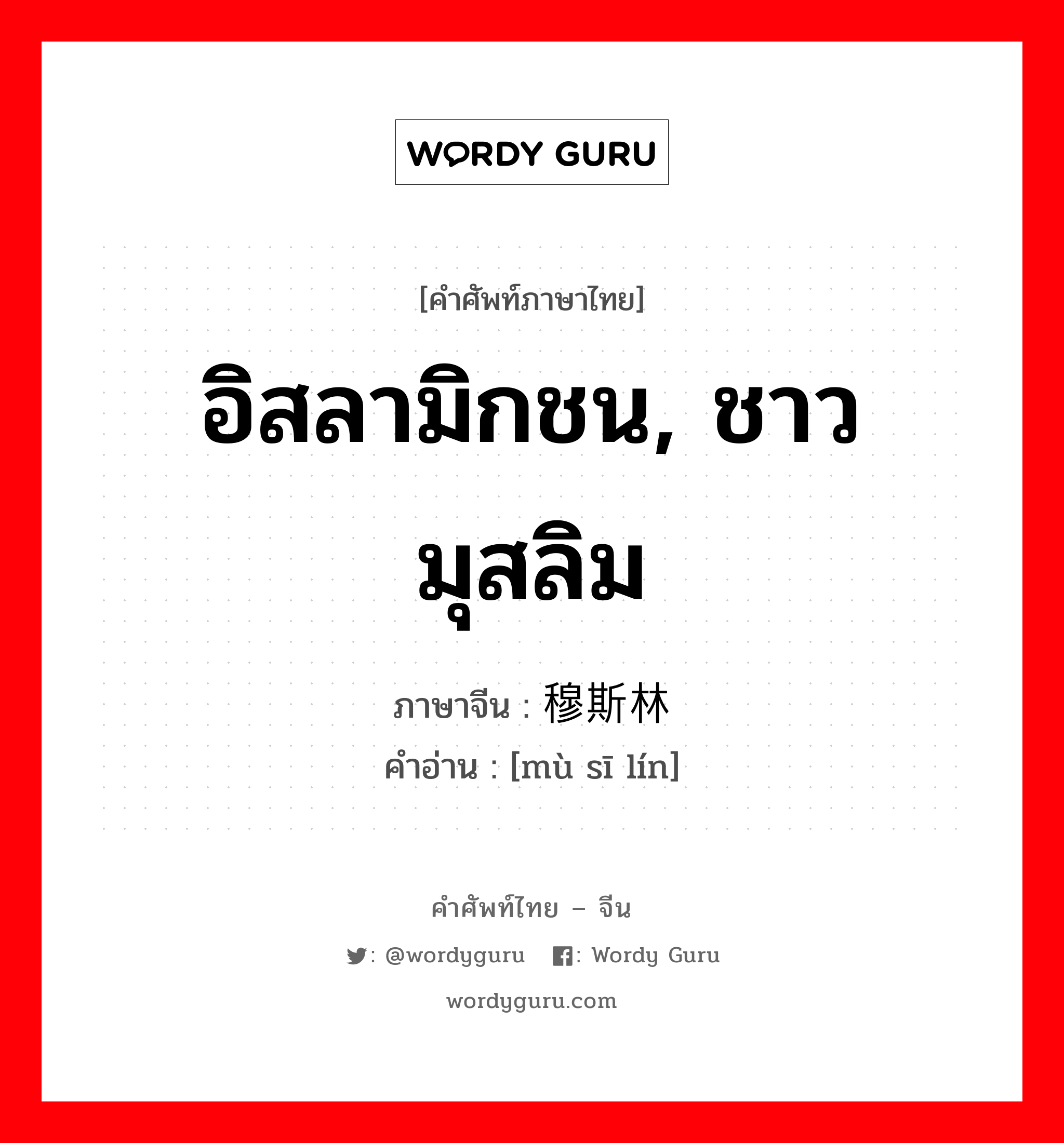 อิสลามิกชน, ชาวมุสลิม ภาษาจีนคืออะไร, คำศัพท์ภาษาไทย - จีน อิสลามิกชน, ชาวมุสลิม ภาษาจีน 穆斯林 คำอ่าน [mù sī lín]