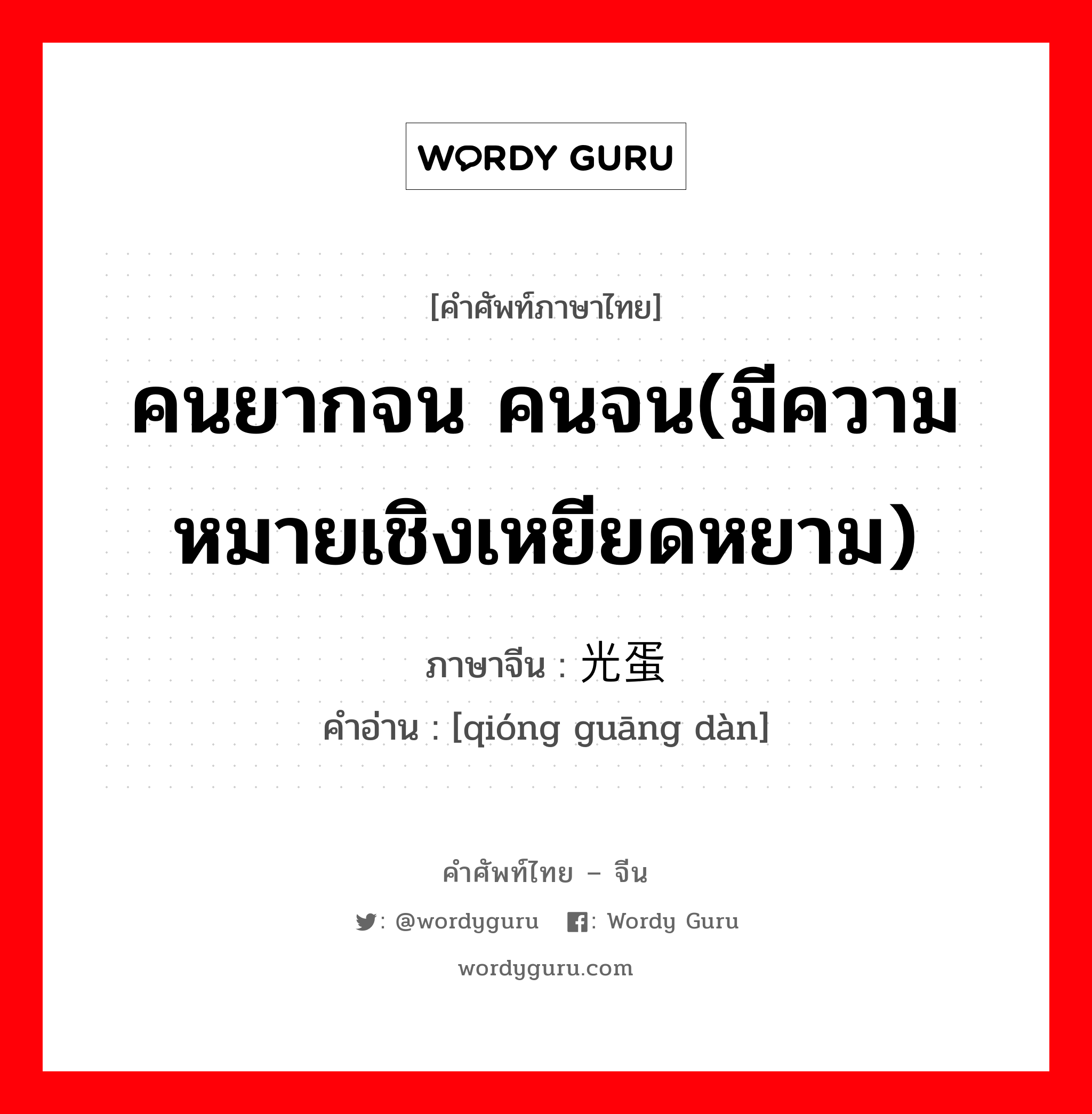 คนยากจน คนจน(มีความหมายเชิงเหยียดหยาม) ภาษาจีนคืออะไร, คำศัพท์ภาษาไทย - จีน คนยากจน คนจน(มีความหมายเชิงเหยียดหยาม) ภาษาจีน 穷光蛋 คำอ่าน [qióng guāng dàn]