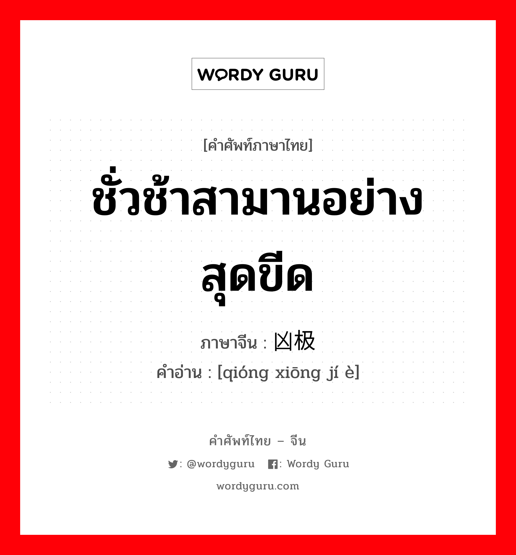 ชั่วช้าสามานอย่างสุดขีด ภาษาจีนคืออะไร, คำศัพท์ภาษาไทย - จีน ชั่วช้าสามานอย่างสุดขีด ภาษาจีน 穷凶极恶 คำอ่าน [qióng xiōng jí è]