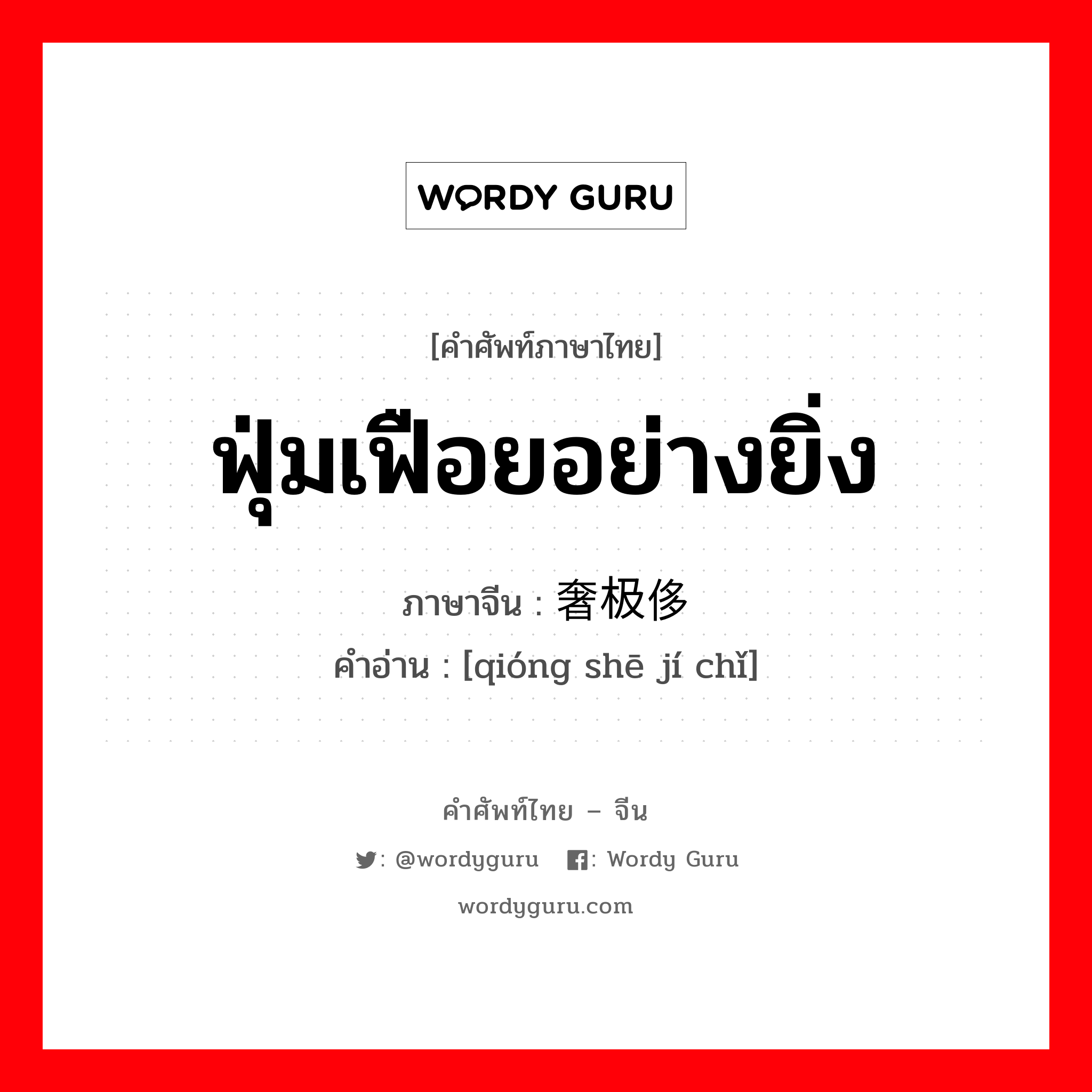 ฟุ่มเฟือยอย่างยิ่ง ภาษาจีนคืออะไร, คำศัพท์ภาษาไทย - จีน ฟุ่มเฟือยอย่างยิ่ง ภาษาจีน 穷奢极侈 คำอ่าน [qióng shē jí chǐ]