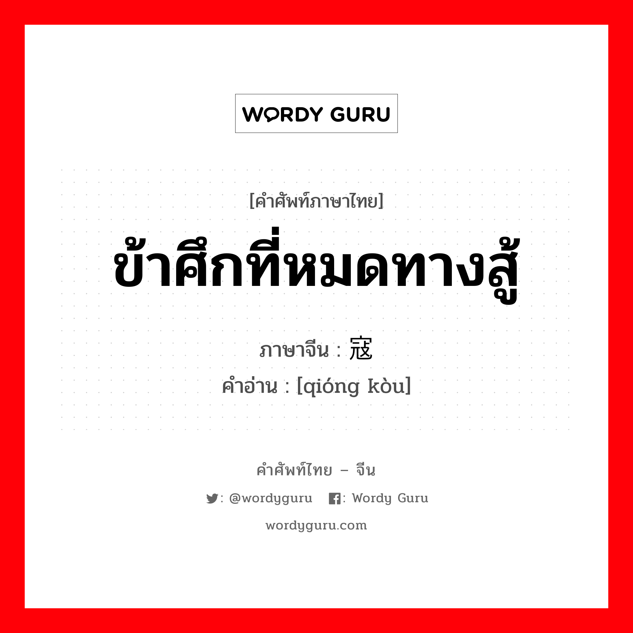 ข้าศึกที่หมดทางสู้ ภาษาจีนคืออะไร, คำศัพท์ภาษาไทย - จีน ข้าศึกที่หมดทางสู้ ภาษาจีน 穷寇 คำอ่าน [qióng kòu]