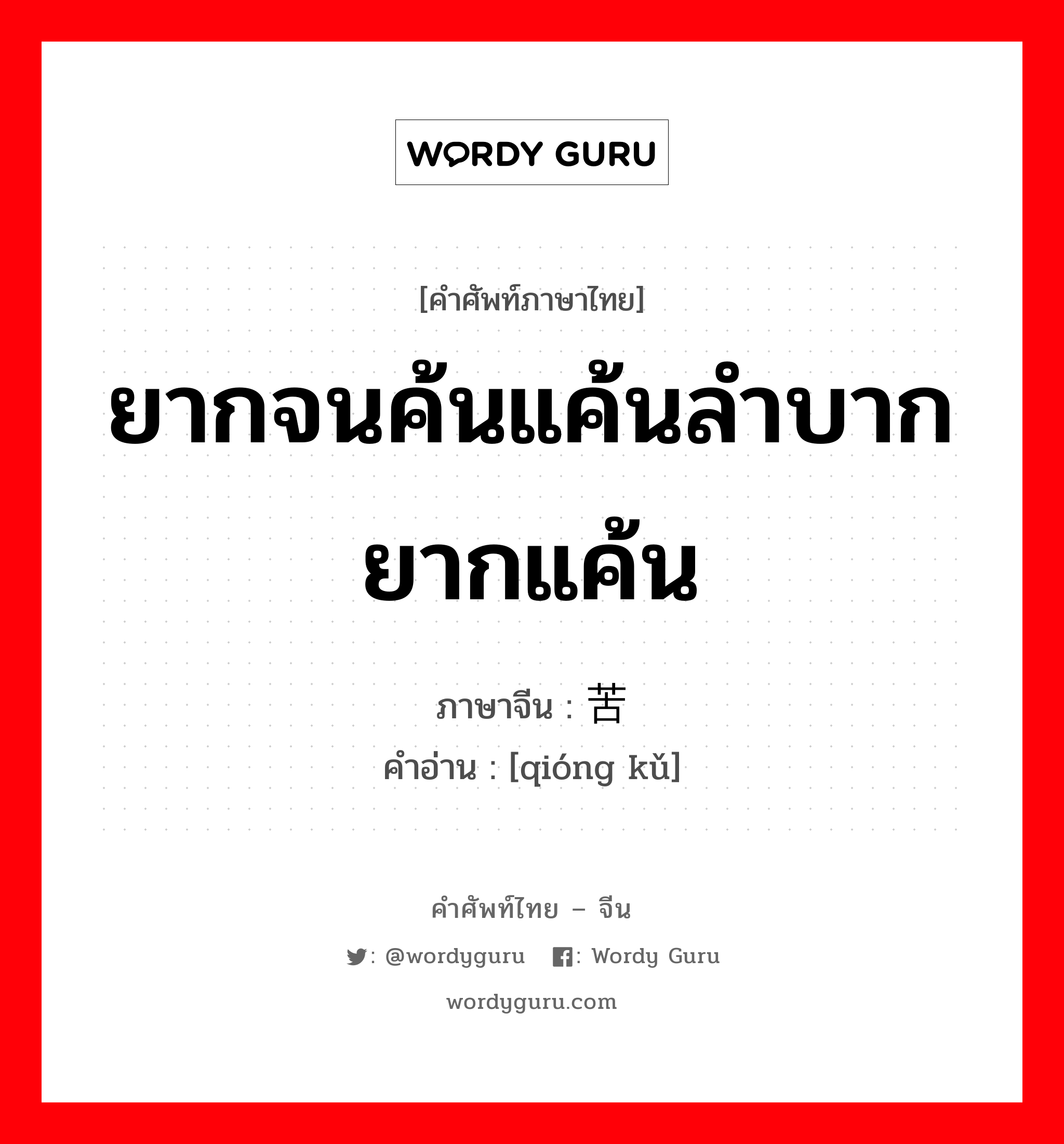 ยากจนค้นแค้นลำบากยากแค้น ภาษาจีนคืออะไร, คำศัพท์ภาษาไทย - จีน ยากจนค้นแค้นลำบากยากแค้น ภาษาจีน 穷苦 คำอ่าน [qióng kǔ]