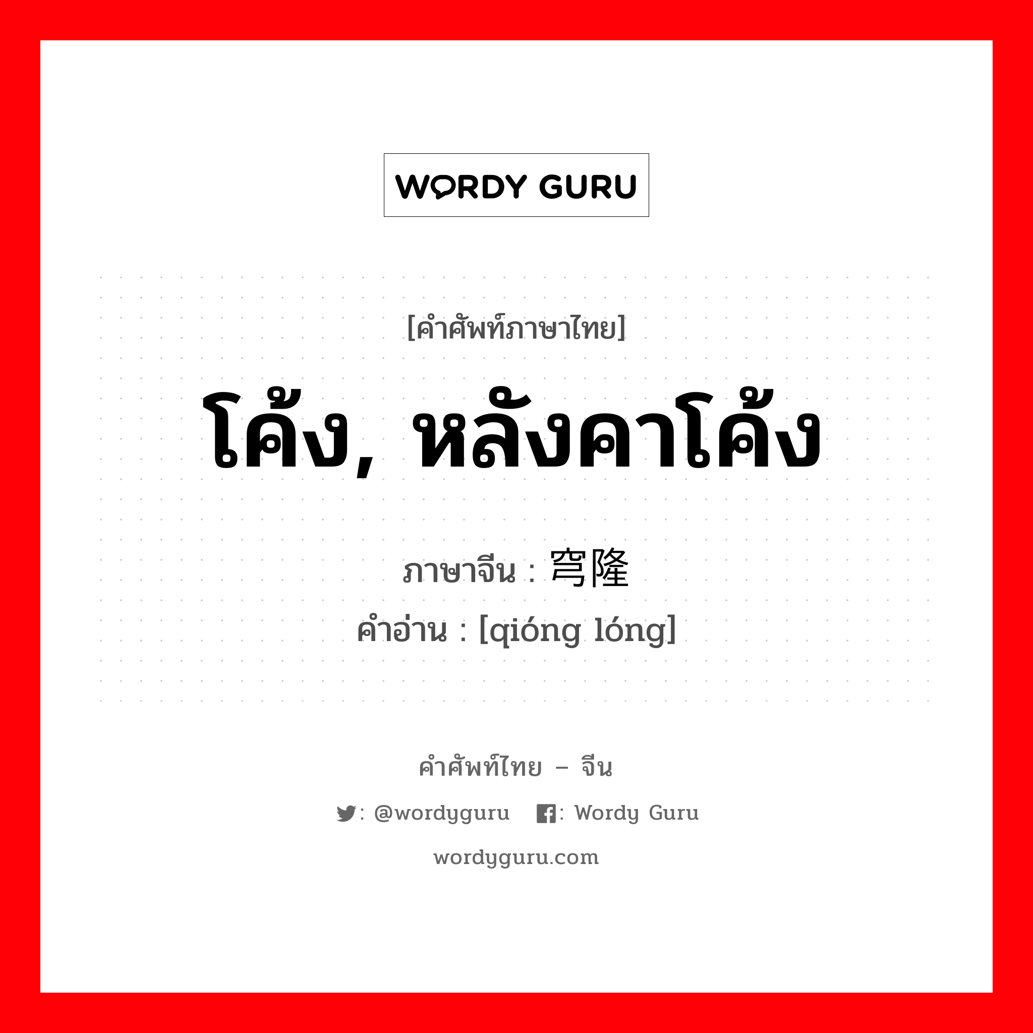 โค้ง, หลังคาโค้ง ภาษาจีนคืออะไร, คำศัพท์ภาษาไทย - จีน โค้ง, หลังคาโค้ง ภาษาจีน 穹隆 คำอ่าน [qióng lóng]