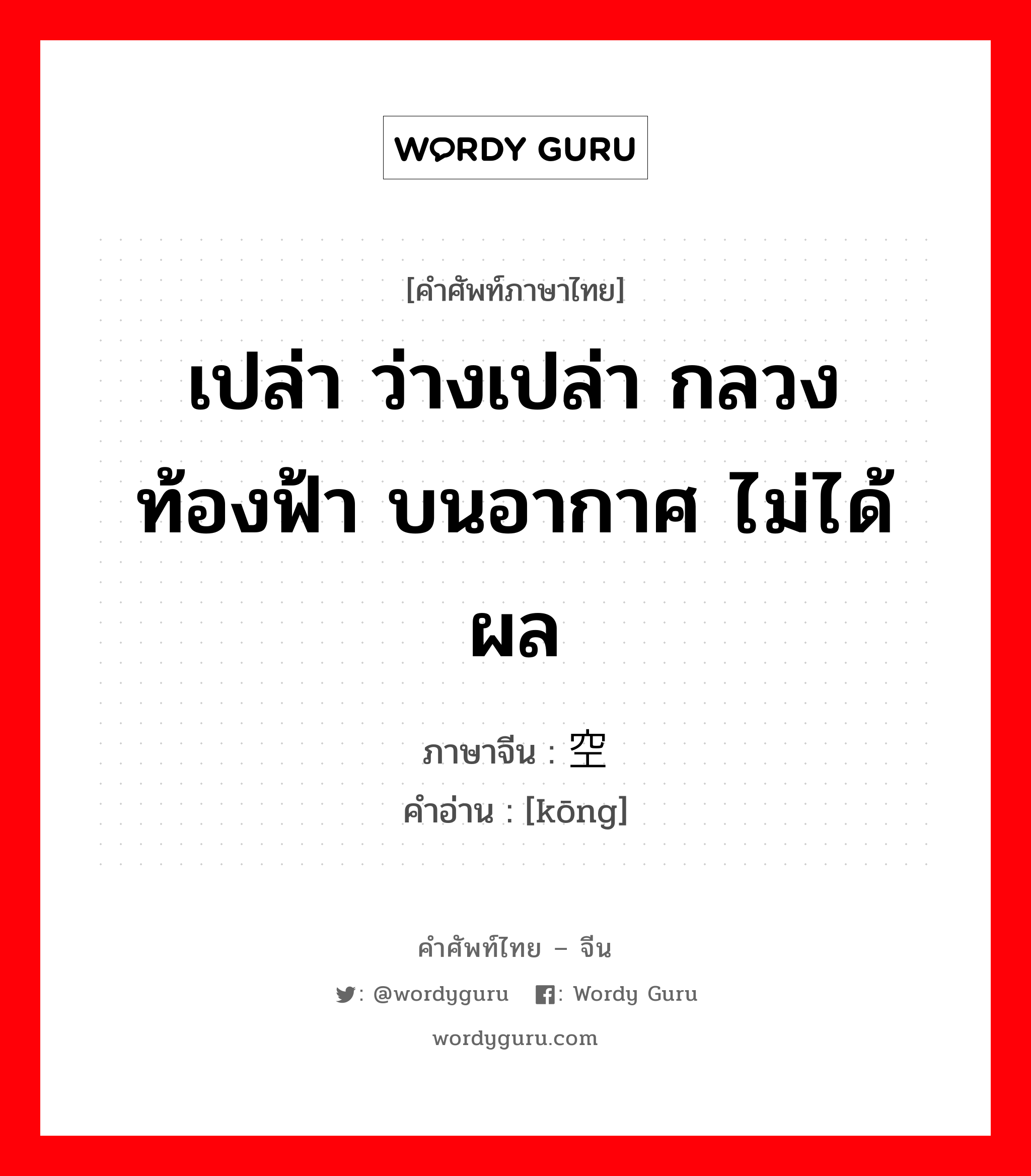 เปล่า ว่างเปล่า กลวงท้องฟ้า บนอากาศ ไม่ได้ผล ภาษาจีนคืออะไร, คำศัพท์ภาษาไทย - จีน เปล่า ว่างเปล่า กลวงท้องฟ้า บนอากาศ ไม่ได้ผล ภาษาจีน 空 คำอ่าน [kōng]