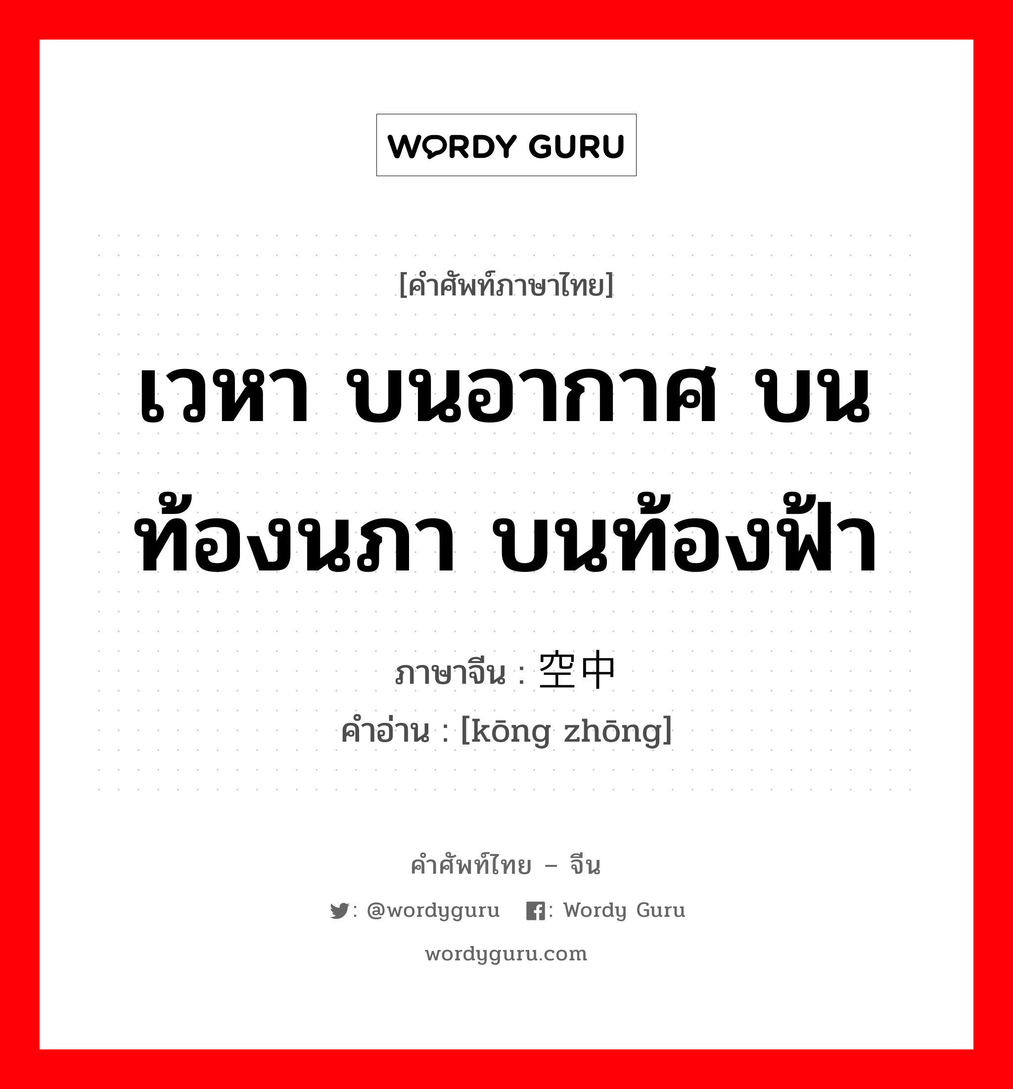 เวหา บนอากาศ บนท้องนภา บนท้องฟ้า ภาษาจีนคืออะไร, คำศัพท์ภาษาไทย - จีน เวหา บนอากาศ บนท้องนภา บนท้องฟ้า ภาษาจีน 空中 คำอ่าน [kōng zhōng]