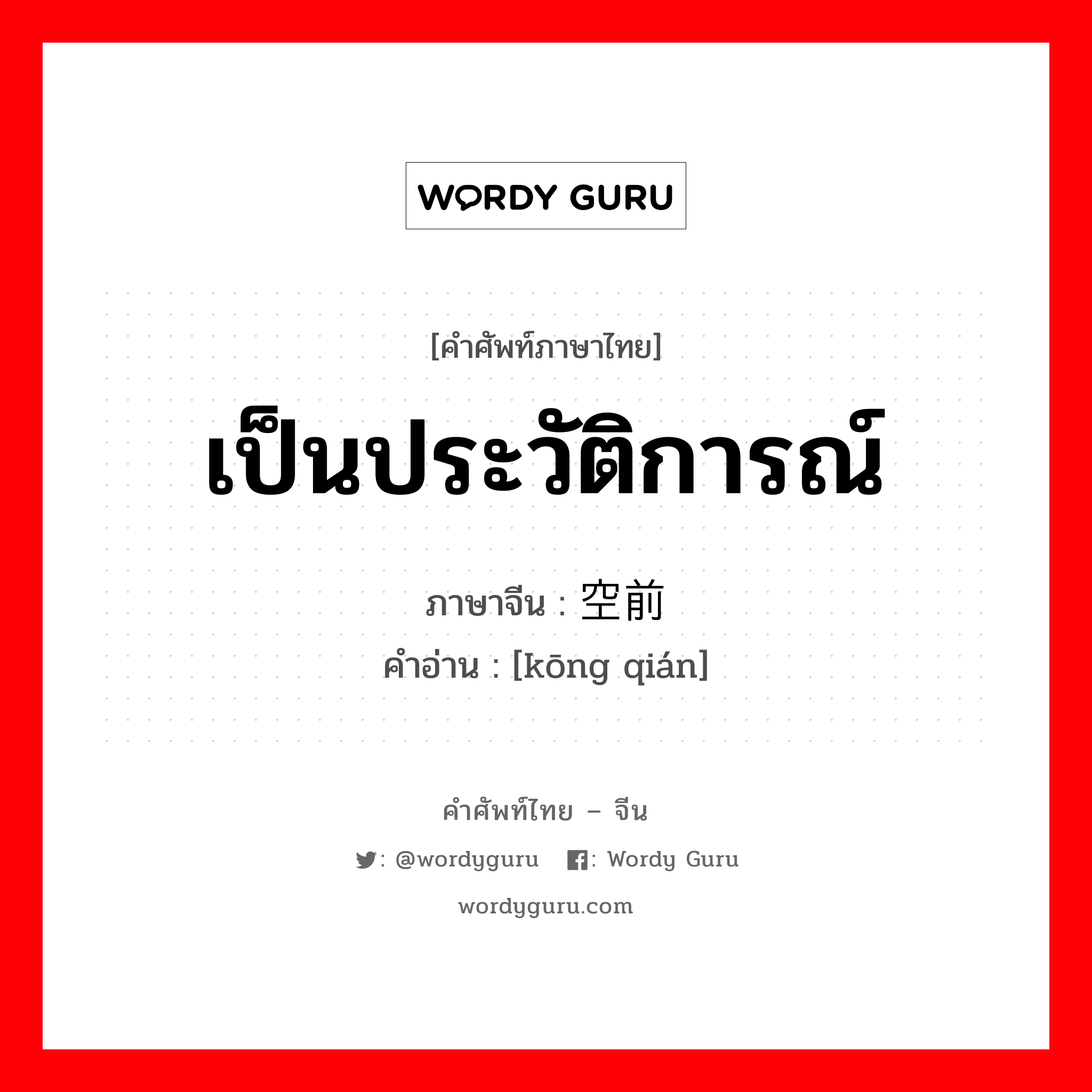 เป็นประวัติการณ์ ภาษาจีนคืออะไร, คำศัพท์ภาษาไทย - จีน เป็นประวัติการณ์ ภาษาจีน 空前 คำอ่าน [kōng qián]