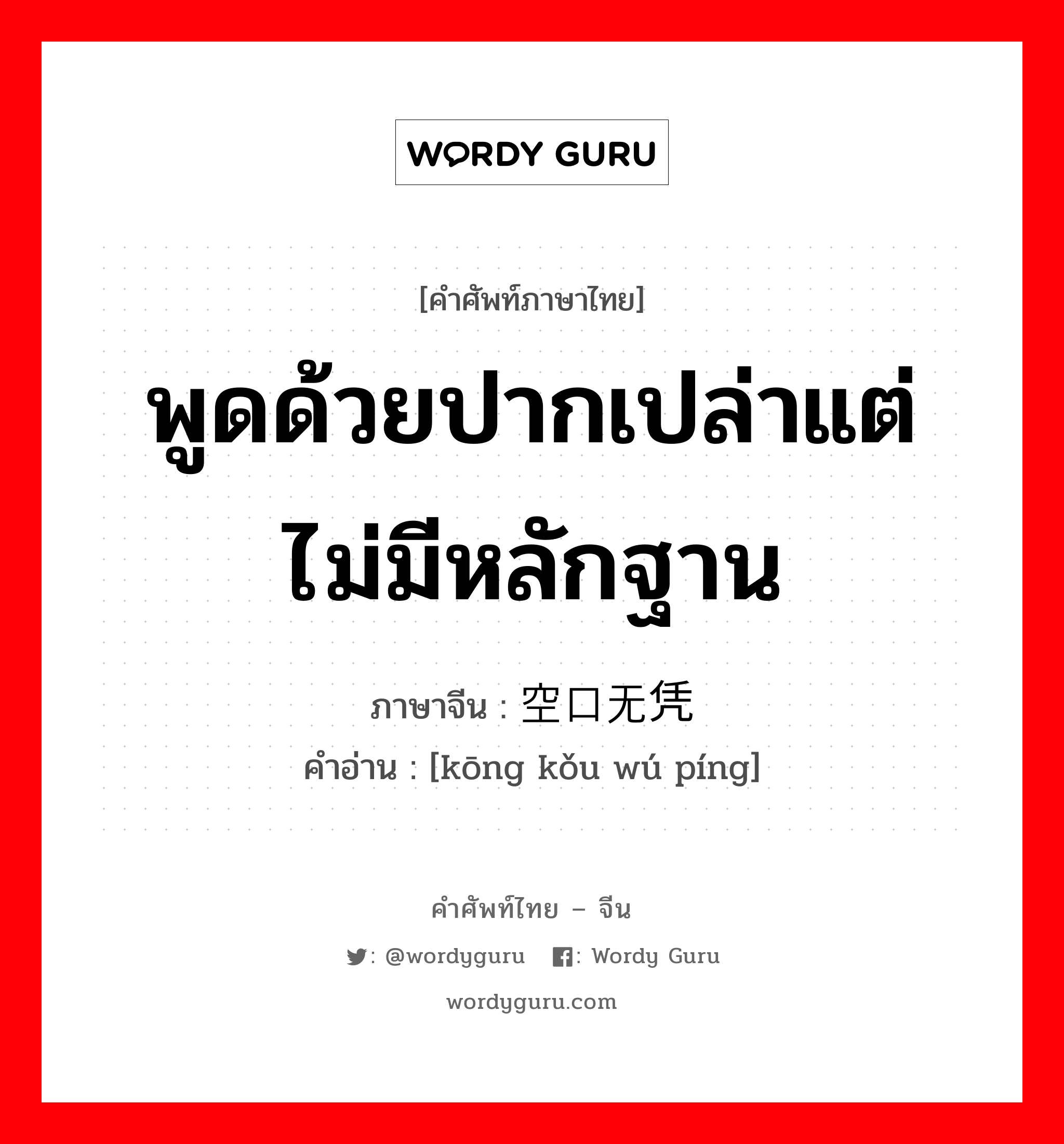 พูดด้วยปากเปล่าแต่ไม่มีหลักฐาน ภาษาจีนคืออะไร, คำศัพท์ภาษาไทย - จีน พูดด้วยปากเปล่าแต่ไม่มีหลักฐาน ภาษาจีน 空口无凭 คำอ่าน [kōng kǒu wú píng]