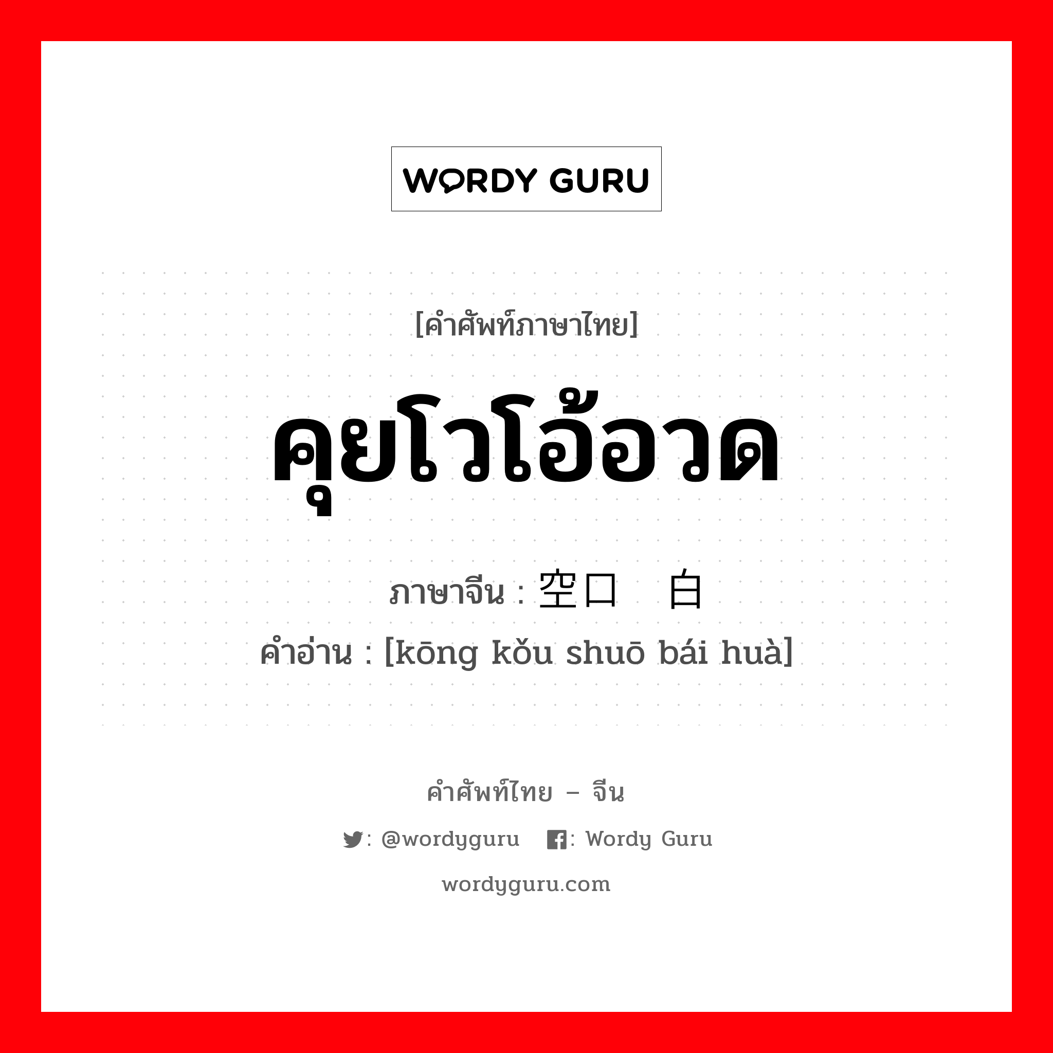 คุยโวโอ้อวด ภาษาจีนคืออะไร, คำศัพท์ภาษาไทย - จีน คุยโวโอ้อวด ภาษาจีน 空口说白话 คำอ่าน [kōng kǒu shuō bái huà]