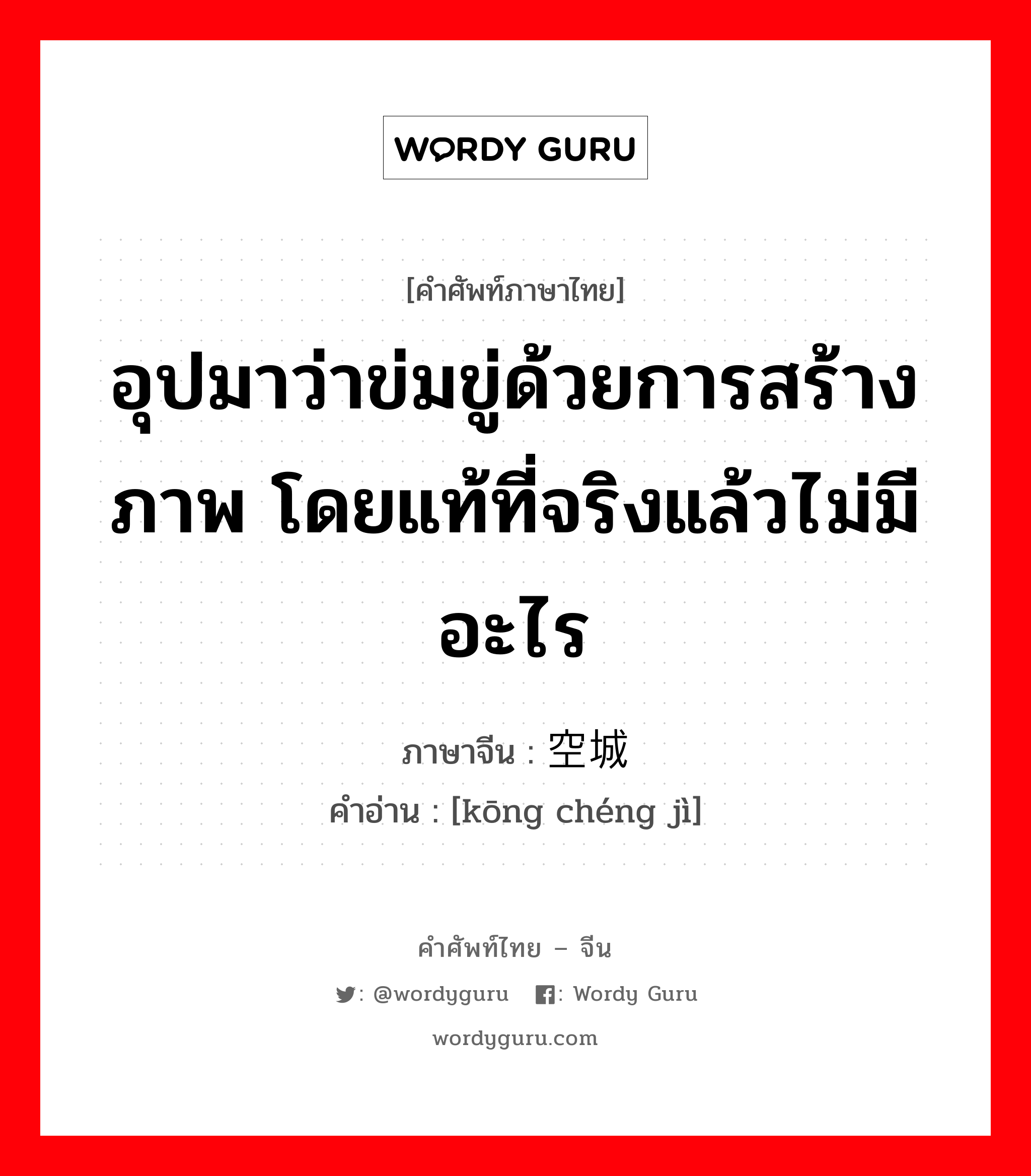 อุปมาว่าข่มขู่ด้วยการสร้างภาพ โดยแท้ที่จริงแล้วไม่มีอะไร ภาษาจีนคืออะไร, คำศัพท์ภาษาไทย - จีน อุปมาว่าข่มขู่ด้วยการสร้างภาพ โดยแท้ที่จริงแล้วไม่มีอะไร ภาษาจีน 空城计 คำอ่าน [kōng chéng jì]