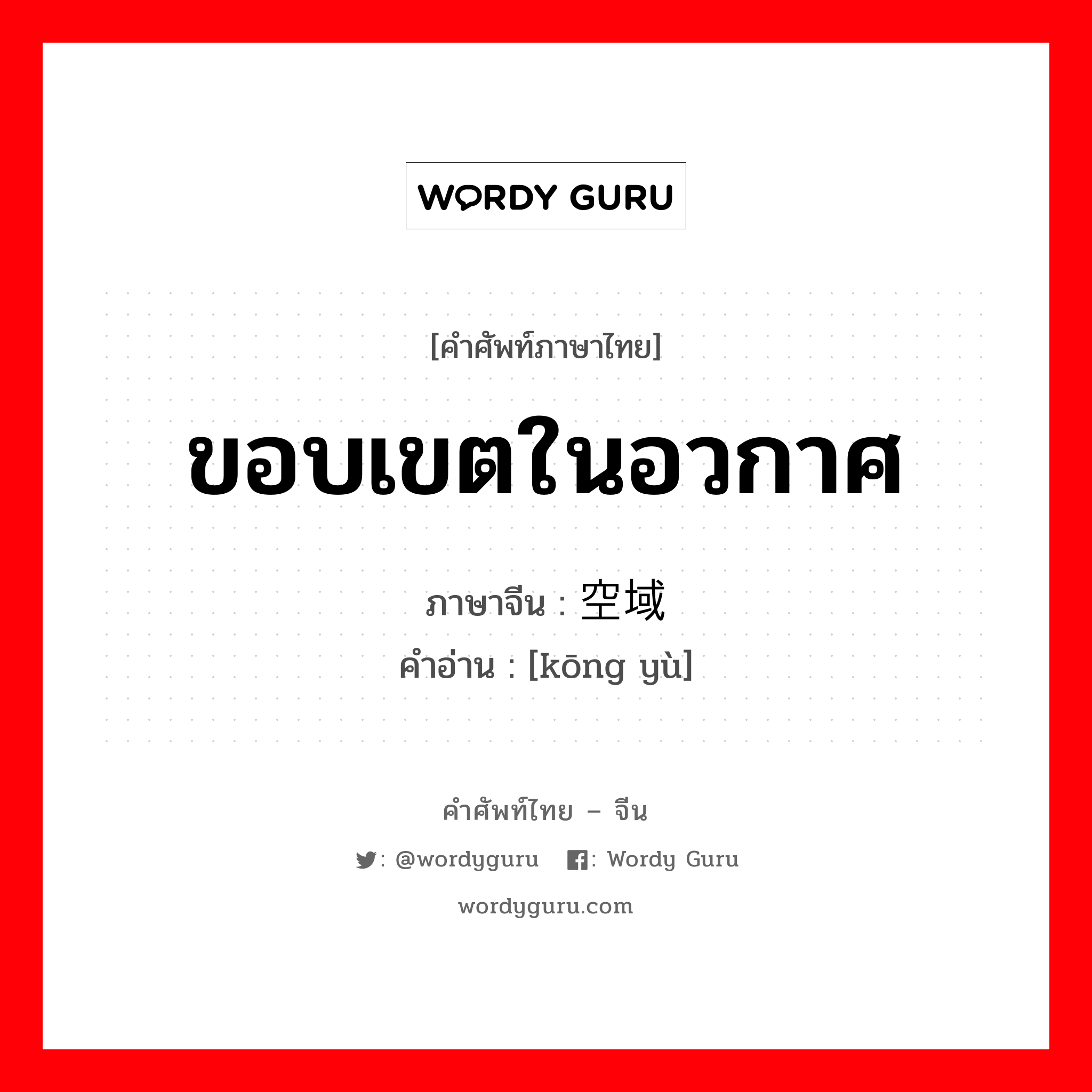 ขอบเขตในอวกาศ ภาษาจีนคืออะไร, คำศัพท์ภาษาไทย - จีน ขอบเขตในอวกาศ ภาษาจีน 空域 คำอ่าน [kōng yù]