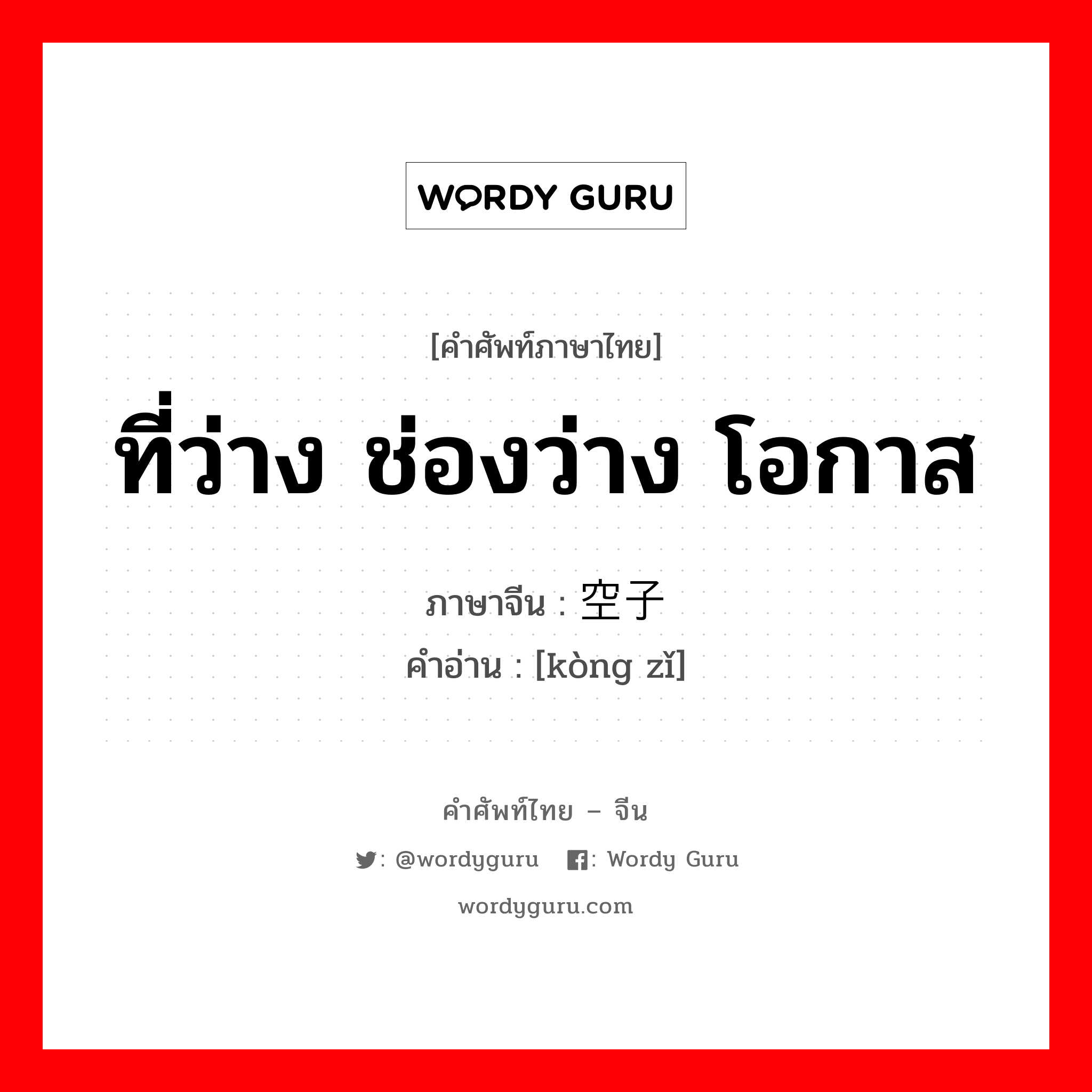 ที่ว่าง ช่องว่าง โอกาส ภาษาจีนคืออะไร, คำศัพท์ภาษาไทย - จีน ที่ว่าง ช่องว่าง โอกาส ภาษาจีน 空子 คำอ่าน [kòng zǐ]