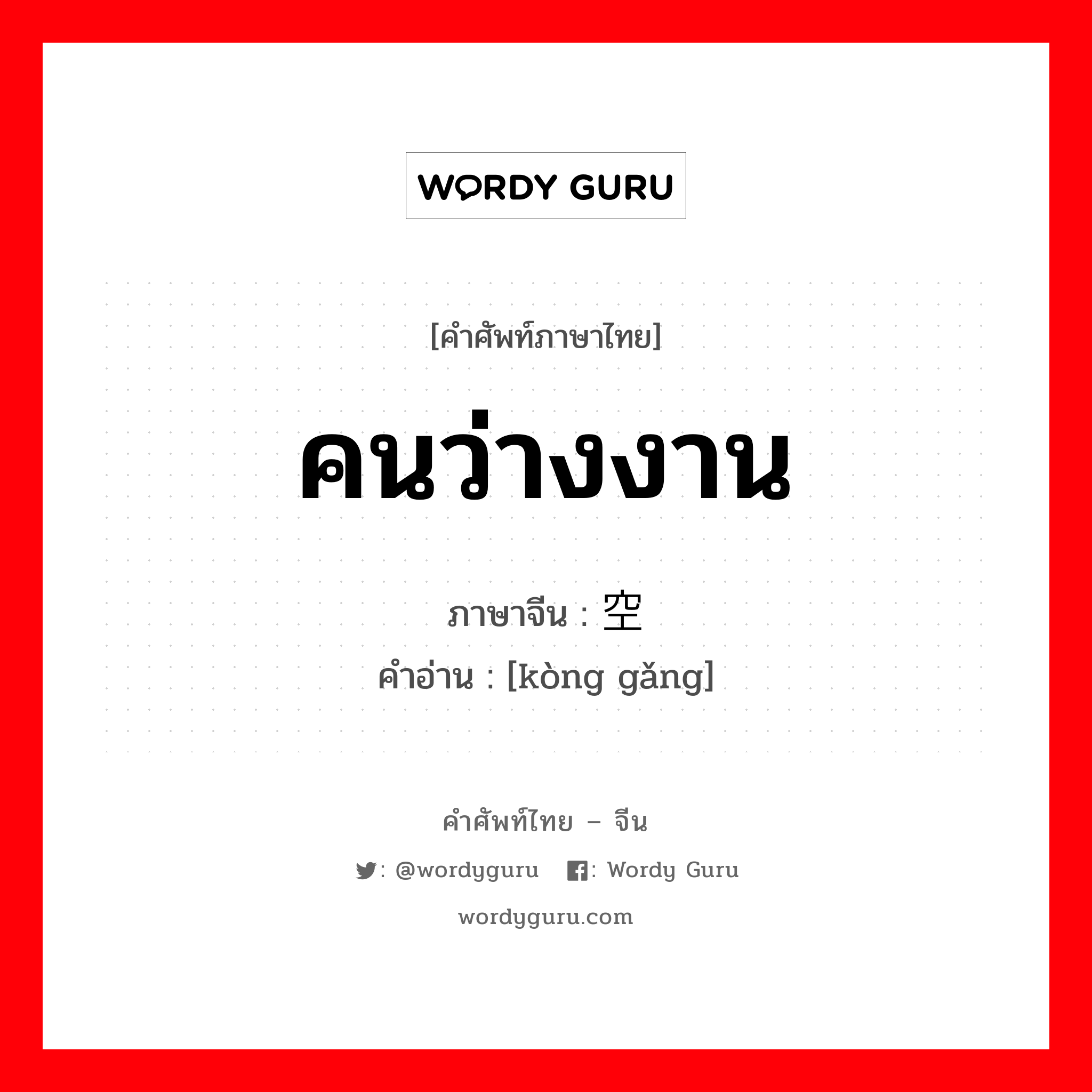 คนว่างงาน ภาษาจีนคืออะไร, คำศัพท์ภาษาไทย - จีน คนว่างงาน ภาษาจีน 空岗 คำอ่าน [kòng gǎng]