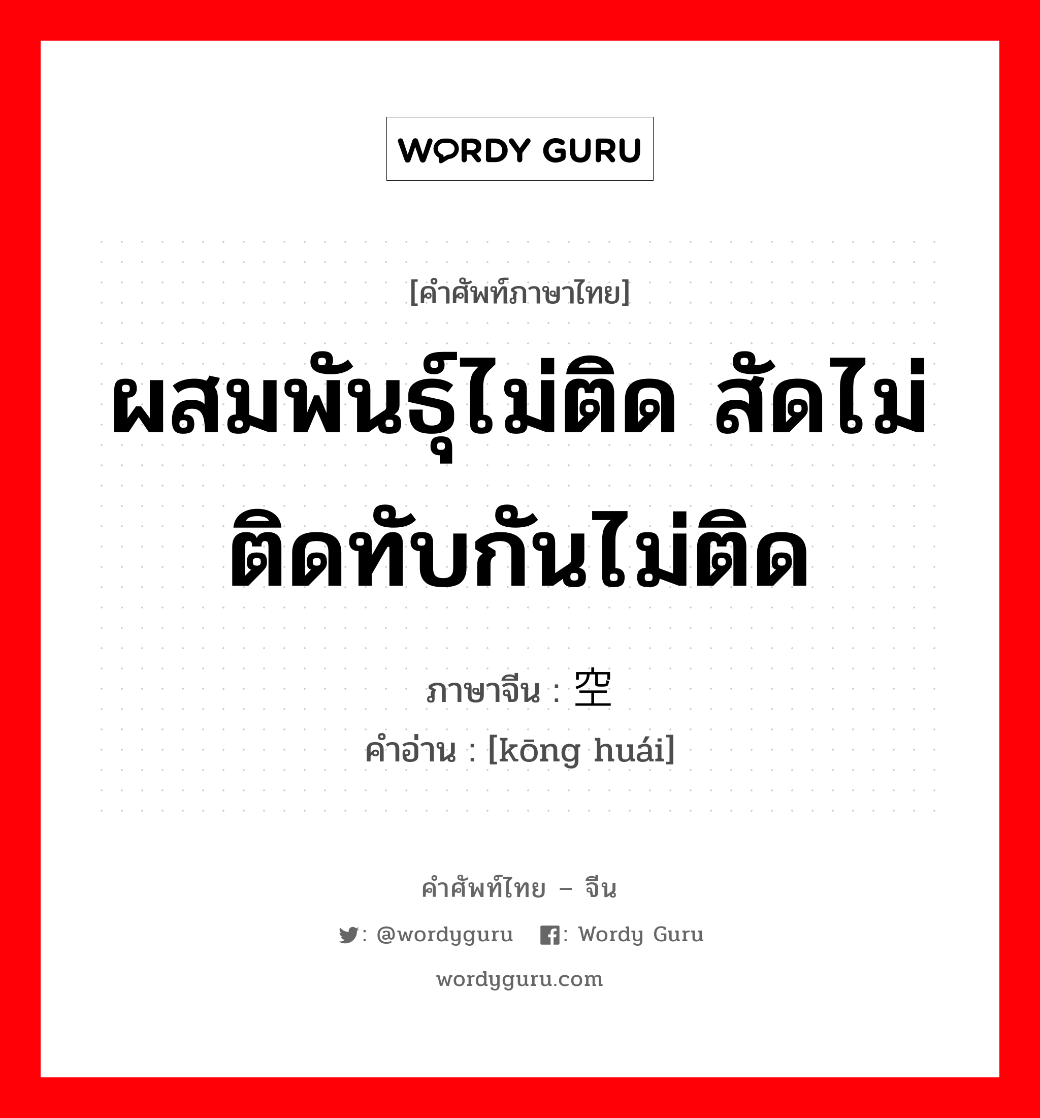 ผสมพันธุ์ไม่ติด สัดไม่ติดทับกันไม่ติด ภาษาจีนคืออะไร, คำศัพท์ภาษาไทย - จีน ผสมพันธุ์ไม่ติด สัดไม่ติดทับกันไม่ติด ภาษาจีน 空怀 คำอ่าน [kōng huái]