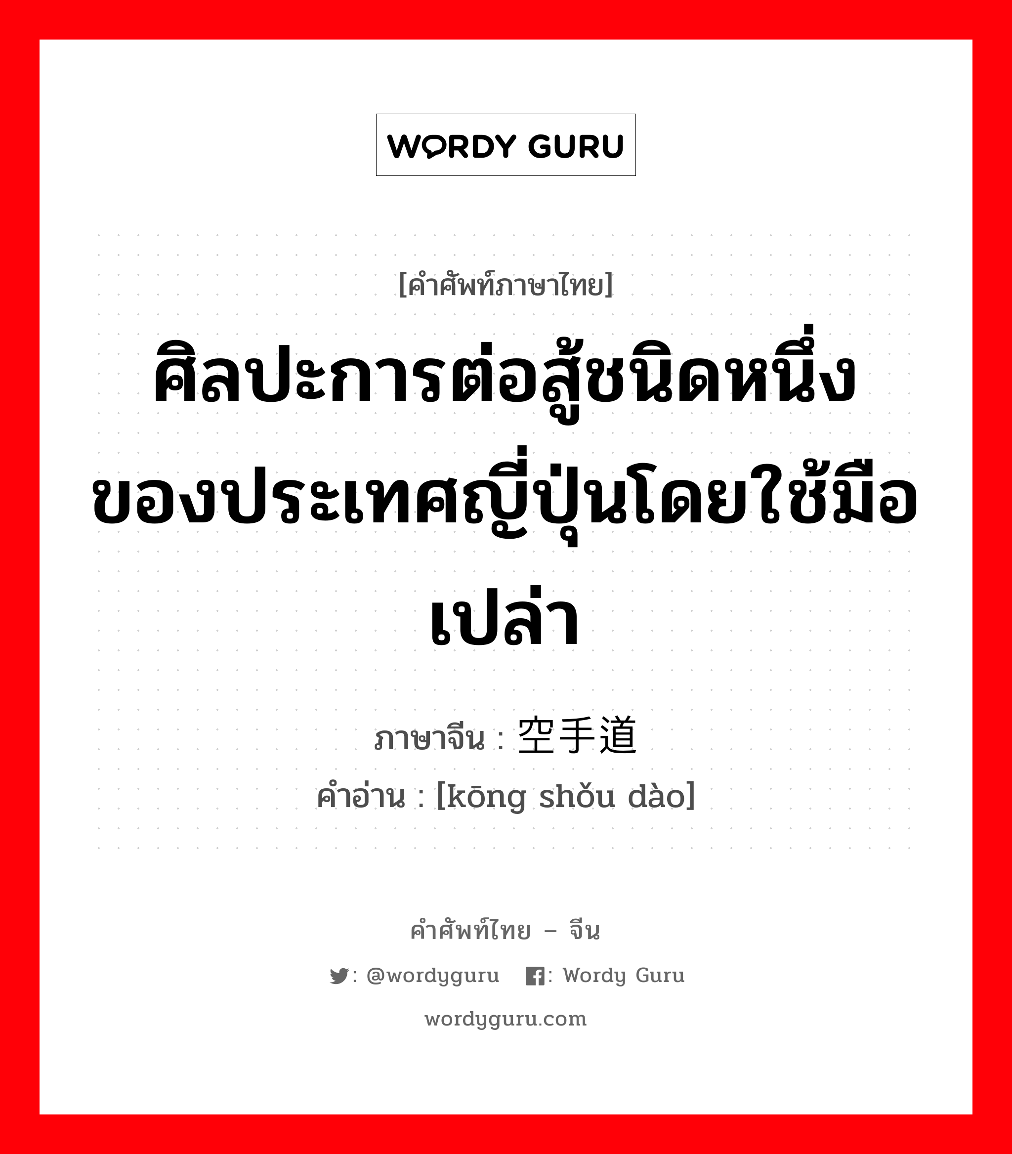 ศิลปะการต่อสู้ชนิดหนึ่งของประเทศญี่ปุ่นโดยใช้มือเปล่า ภาษาจีนคืออะไร, คำศัพท์ภาษาไทย - จีน ศิลปะการต่อสู้ชนิดหนึ่งของประเทศญี่ปุ่นโดยใช้มือเปล่า ภาษาจีน 空手道 คำอ่าน [kōng shǒu dào]