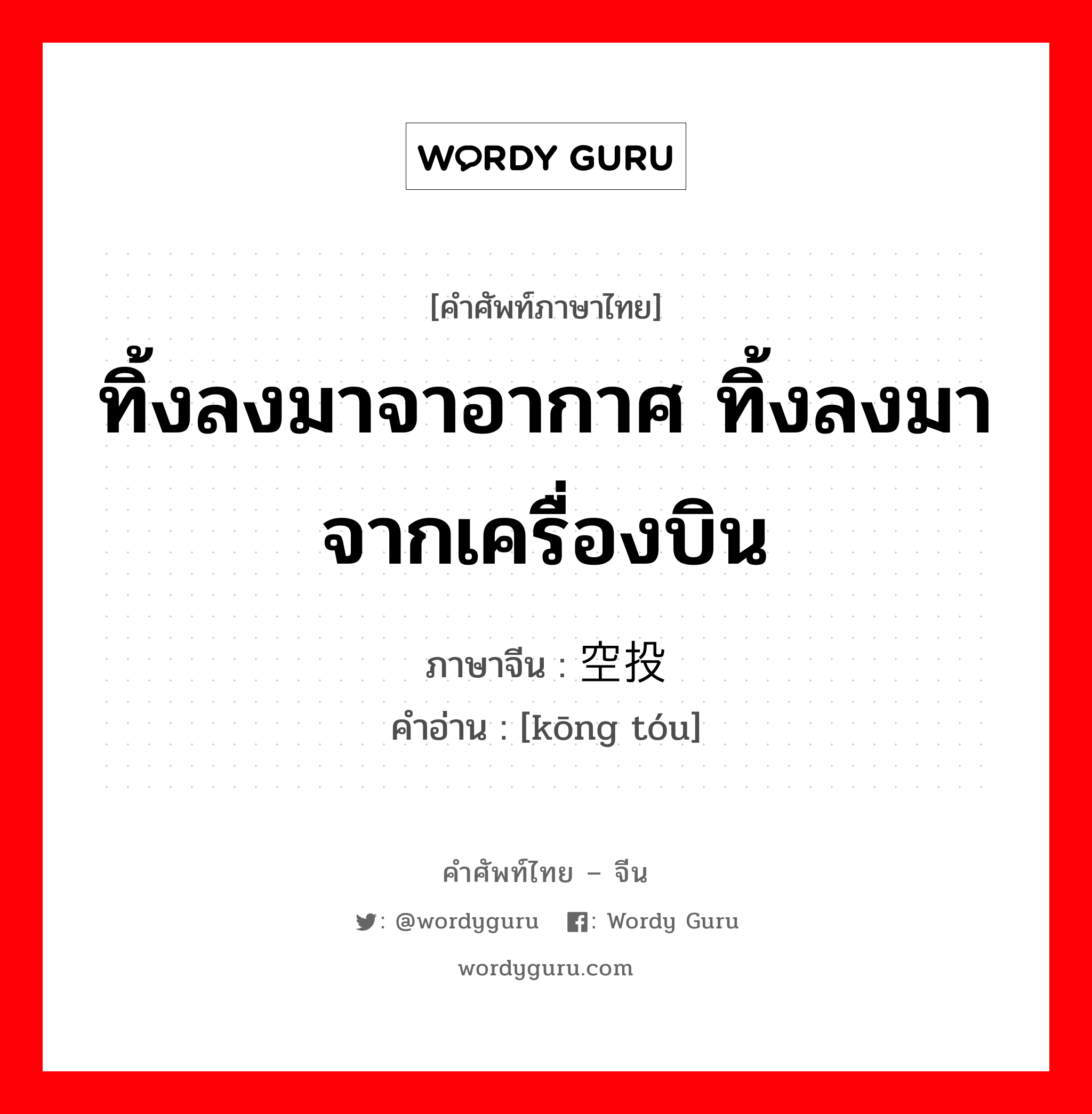 ทิ้งลงมาจาอากาศ ทิ้งลงมาจากเครื่องบิน ภาษาจีนคืออะไร, คำศัพท์ภาษาไทย - จีน ทิ้งลงมาจาอากาศ ทิ้งลงมาจากเครื่องบิน ภาษาจีน 空投 คำอ่าน [kōng tóu]