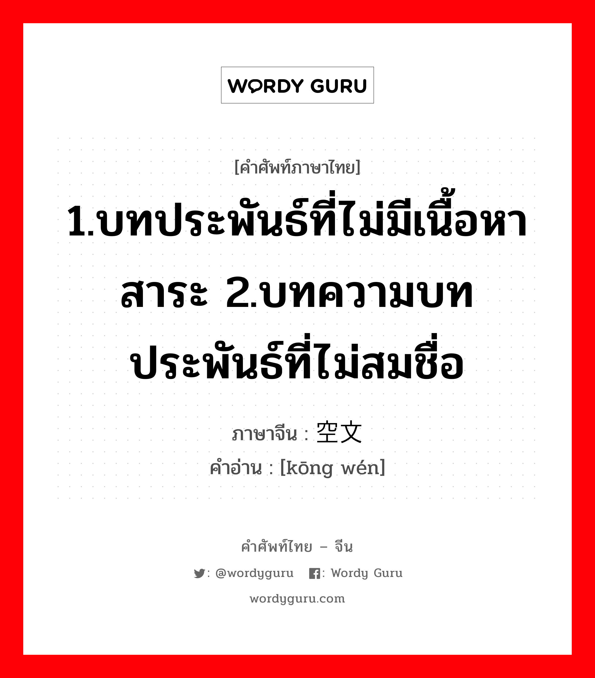 1.บทประพันธ์ที่ไม่มีเนื้อหาสาระ 2.บทความบทประพันธ์ที่ไม่สมชื่อ ภาษาจีนคืออะไร, คำศัพท์ภาษาไทย - จีน 1.บทประพันธ์ที่ไม่มีเนื้อหาสาระ 2.บทความบทประพันธ์ที่ไม่สมชื่อ ภาษาจีน 空文 คำอ่าน [kōng wén]