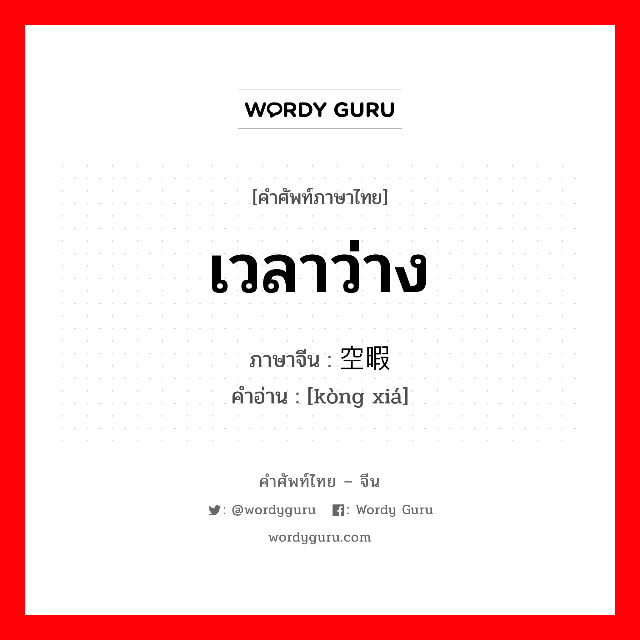 เวลาว่าง ภาษาจีนคืออะไร, คำศัพท์ภาษาไทย - จีน เวลาว่าง ภาษาจีน 空暇 คำอ่าน [kòng xiá]