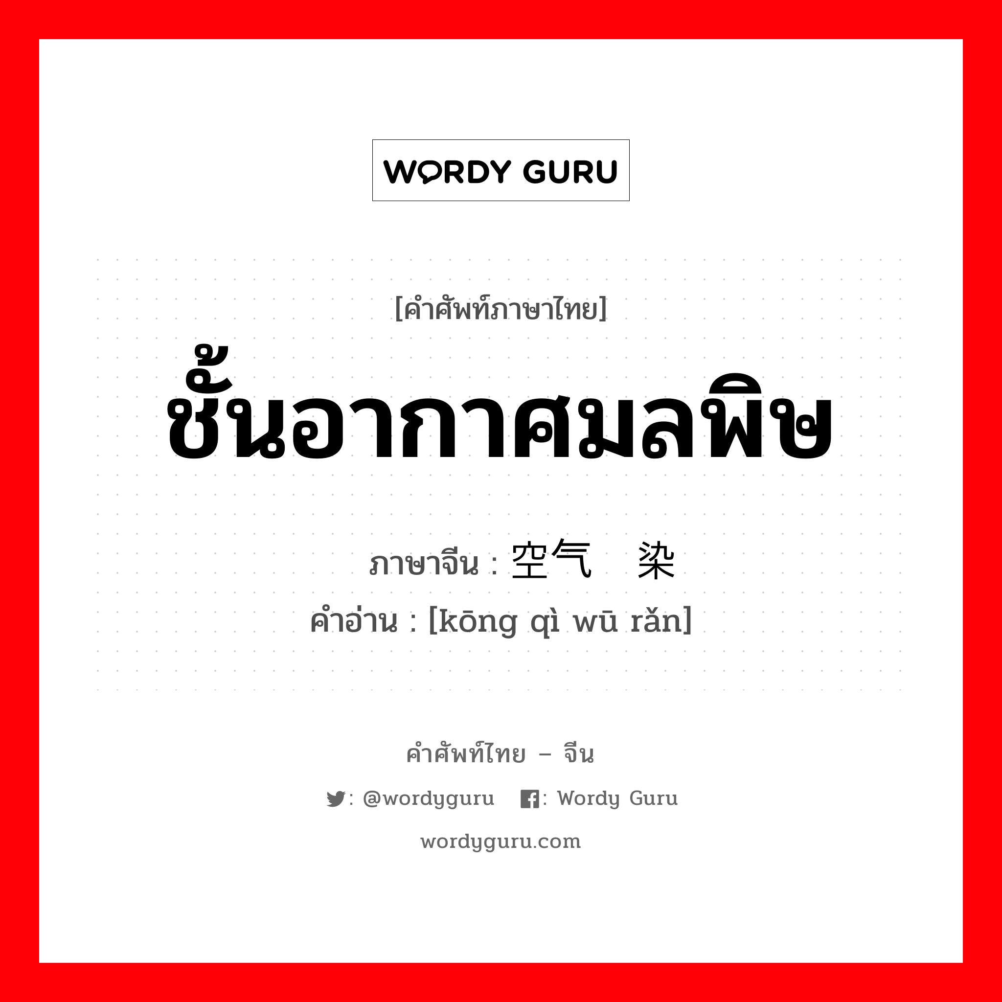 ชั้นอากาศมลพิษ ภาษาจีนคืออะไร, คำศัพท์ภาษาไทย - จีน ชั้นอากาศมลพิษ ภาษาจีน 空气污染 คำอ่าน [kōng qì wū rǎn]