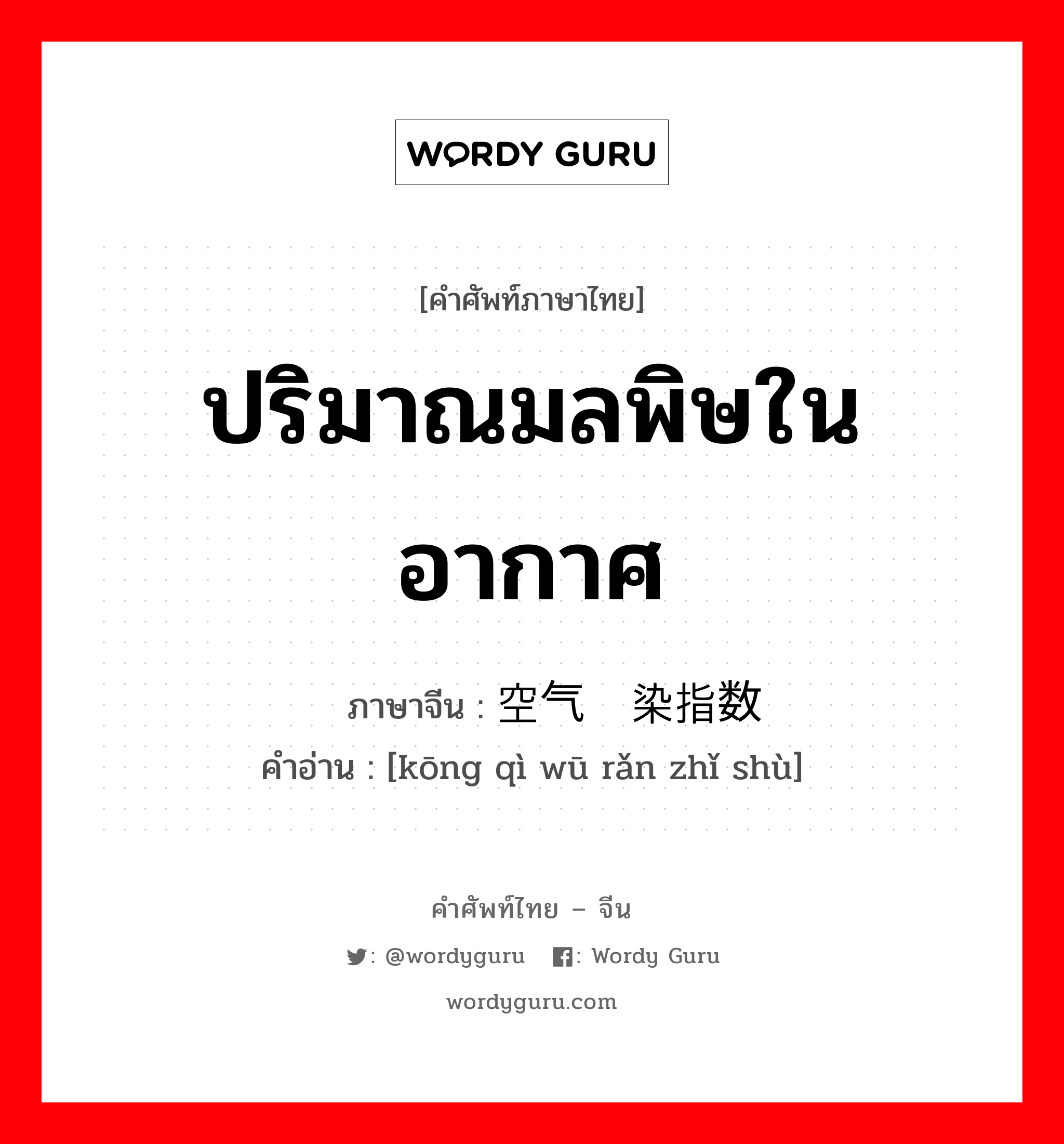 ปริมาณมลพิษในอากาศ ภาษาจีนคืออะไร, คำศัพท์ภาษาไทย - จีน ปริมาณมลพิษในอากาศ ภาษาจีน 空气污染指数 คำอ่าน [kōng qì wū rǎn zhǐ shù]