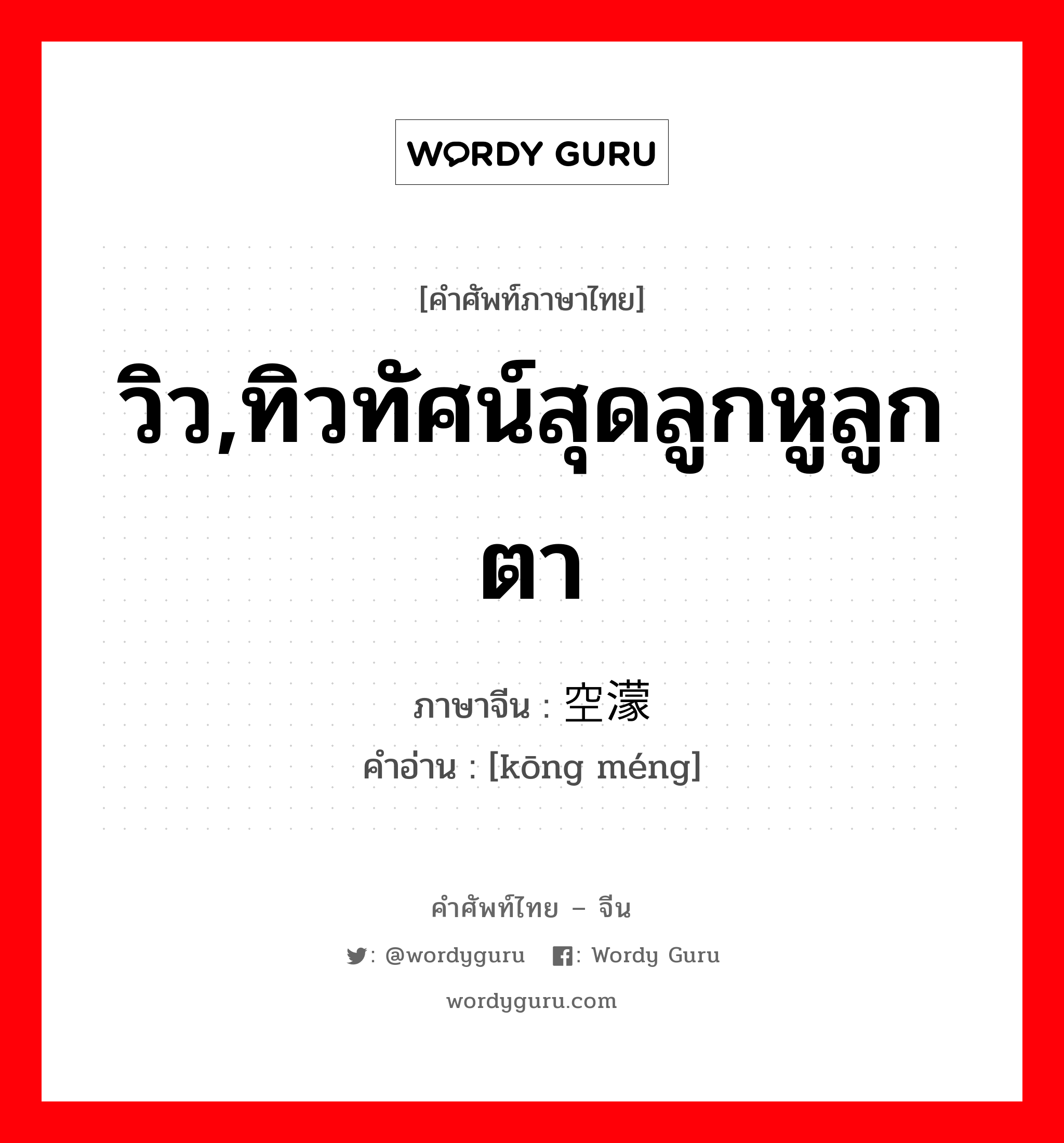 วิว,ทิวทัศน์สุดลูกหูลูกตา ภาษาจีนคืออะไร, คำศัพท์ภาษาไทย - จีน วิว,ทิวทัศน์สุดลูกหูลูกตา ภาษาจีน 空濛 คำอ่าน [kōng méng]