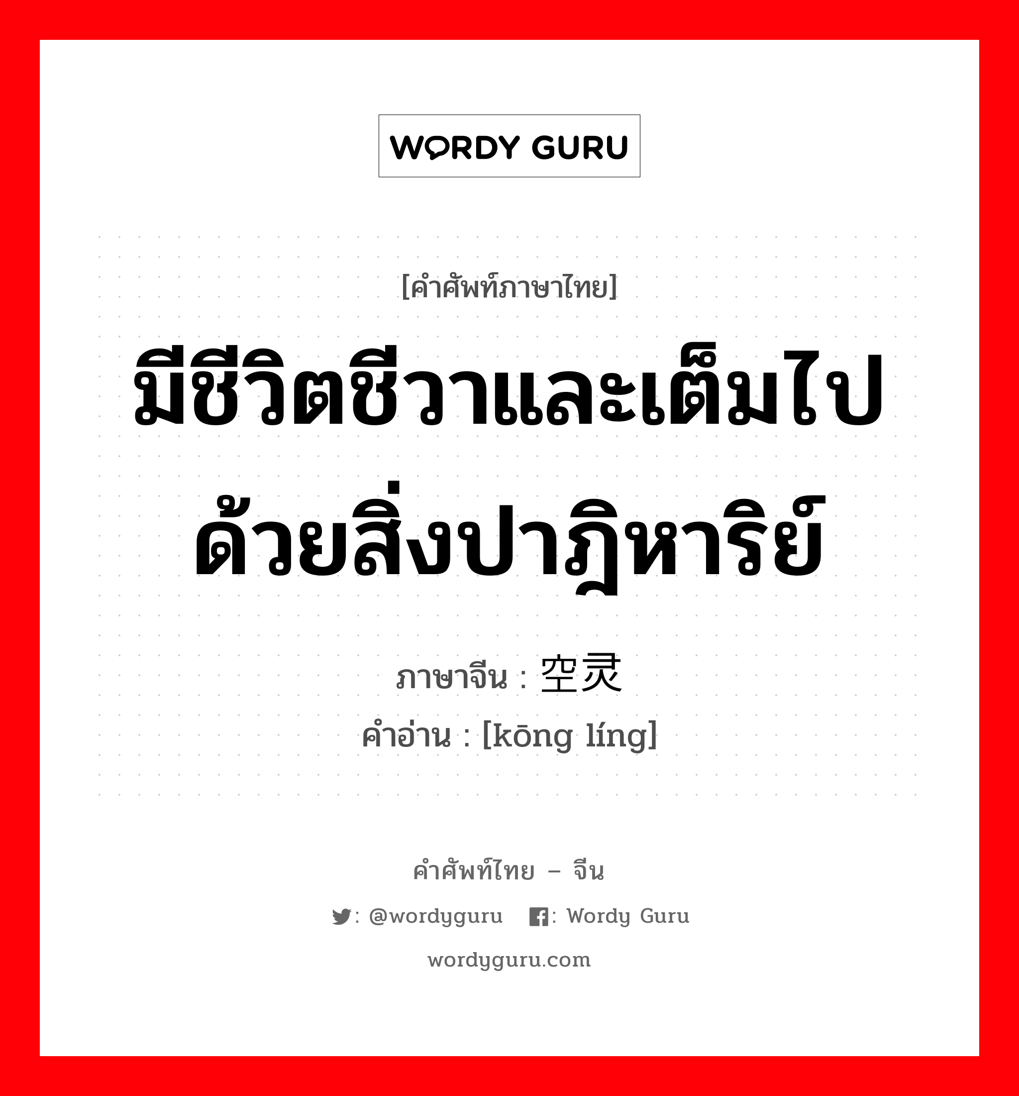 มีชีวิตชีวาและเต็มไปด้วยสิ่งปาฎิหาริย์ ภาษาจีนคืออะไร, คำศัพท์ภาษาไทย - จีน มีชีวิตชีวาและเต็มไปด้วยสิ่งปาฎิหาริย์ ภาษาจีน 空灵 คำอ่าน [kōng líng]