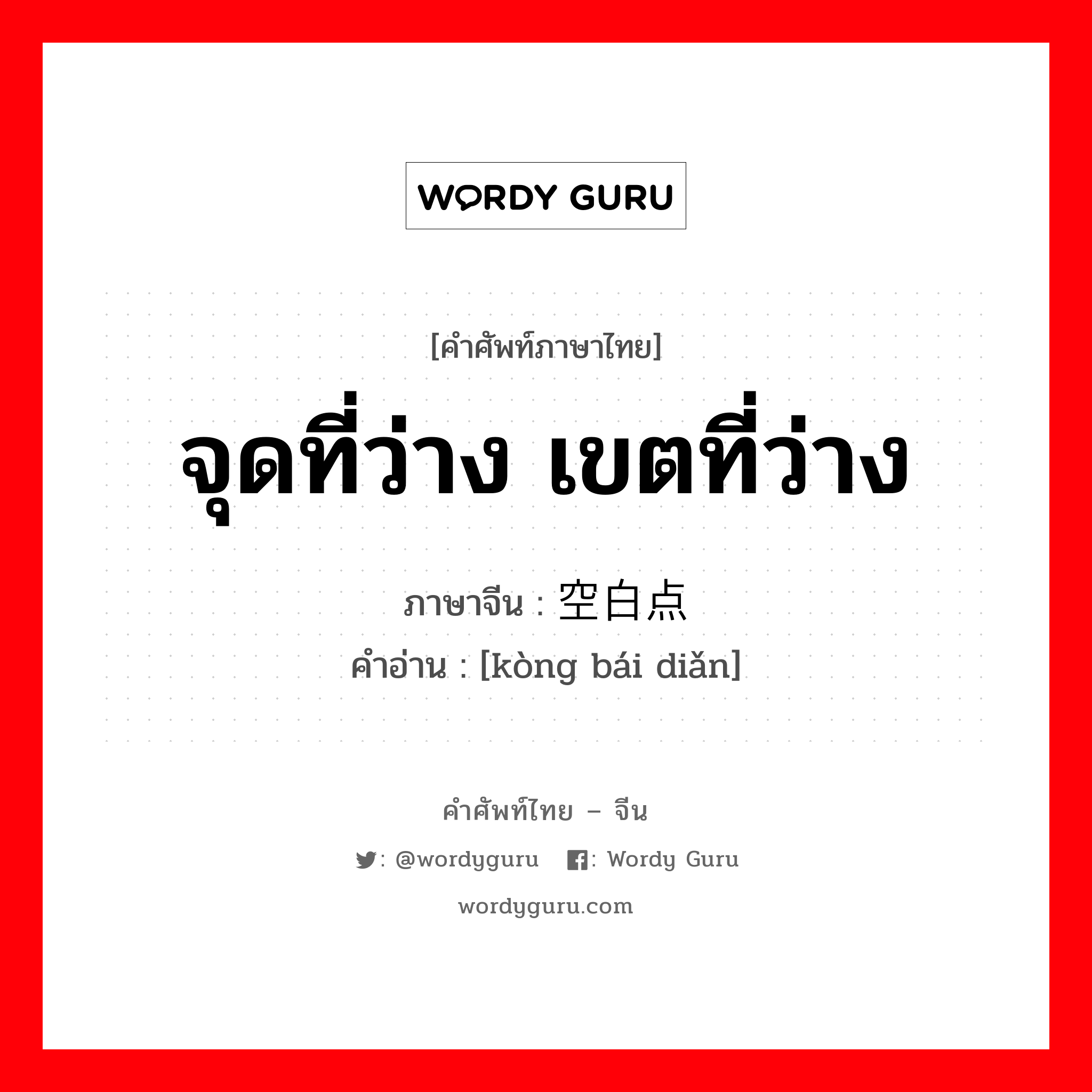 จุดที่ว่าง เขตที่ว่าง ภาษาจีนคืออะไร, คำศัพท์ภาษาไทย - จีน จุดที่ว่าง เขตที่ว่าง ภาษาจีน 空白点 คำอ่าน [kòng bái diǎn]