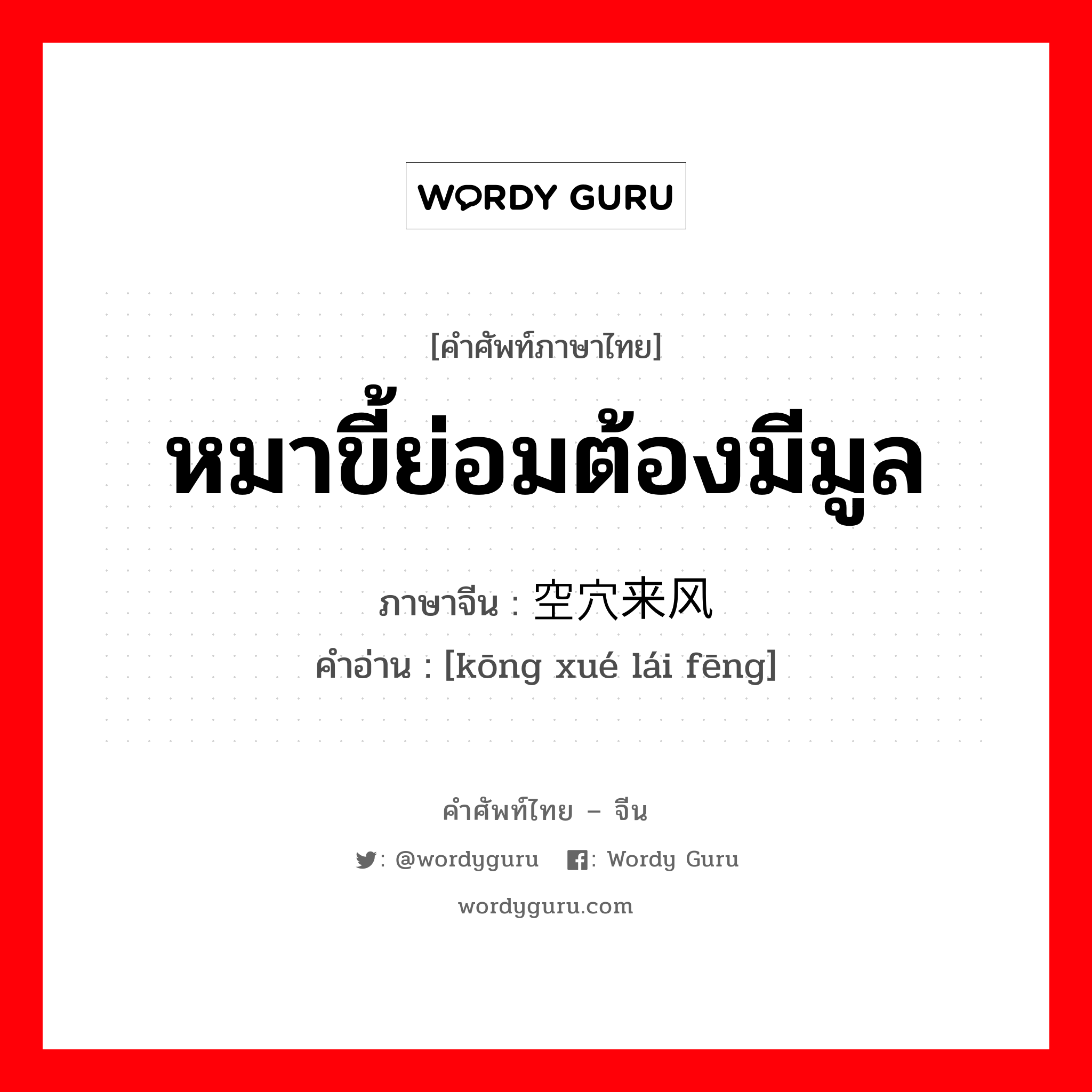 หมาขี้ย่อมต้องมีมูล ภาษาจีนคืออะไร, คำศัพท์ภาษาไทย - จีน หมาขี้ย่อมต้องมีมูล ภาษาจีน 空穴来风 คำอ่าน [kōng xué lái fēng]