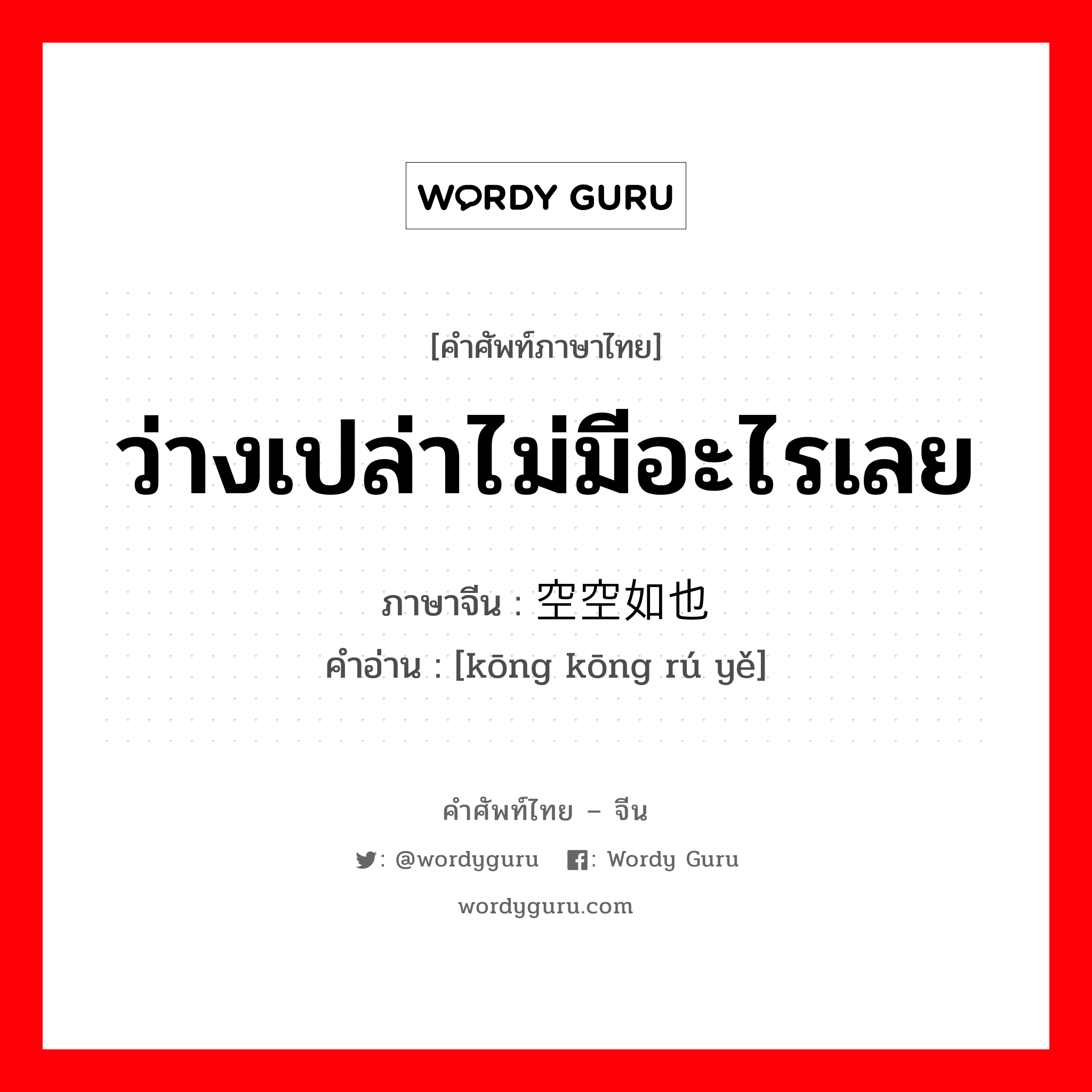 ว่างเปล่าไม่มีอะไรเลย ภาษาจีนคืออะไร, คำศัพท์ภาษาไทย - จีน ว่างเปล่าไม่มีอะไรเลย ภาษาจีน 空空如也 คำอ่าน [kōng kōng rú yě]